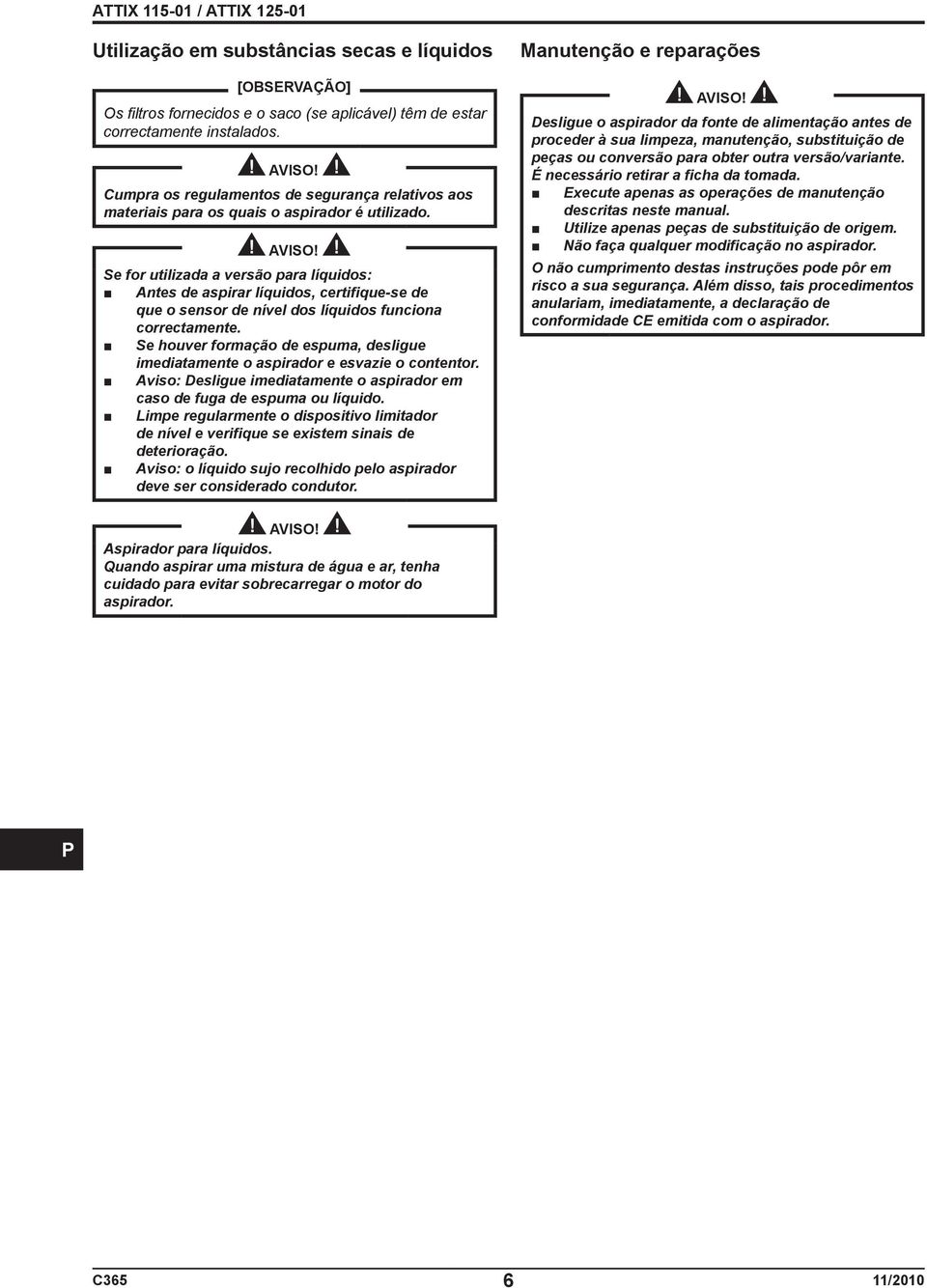 Se for utilizada a versão para líquidos: Antes de aspirar líquidos, certifique-se de que o sensor de nível dos líquidos funciona correctamente.