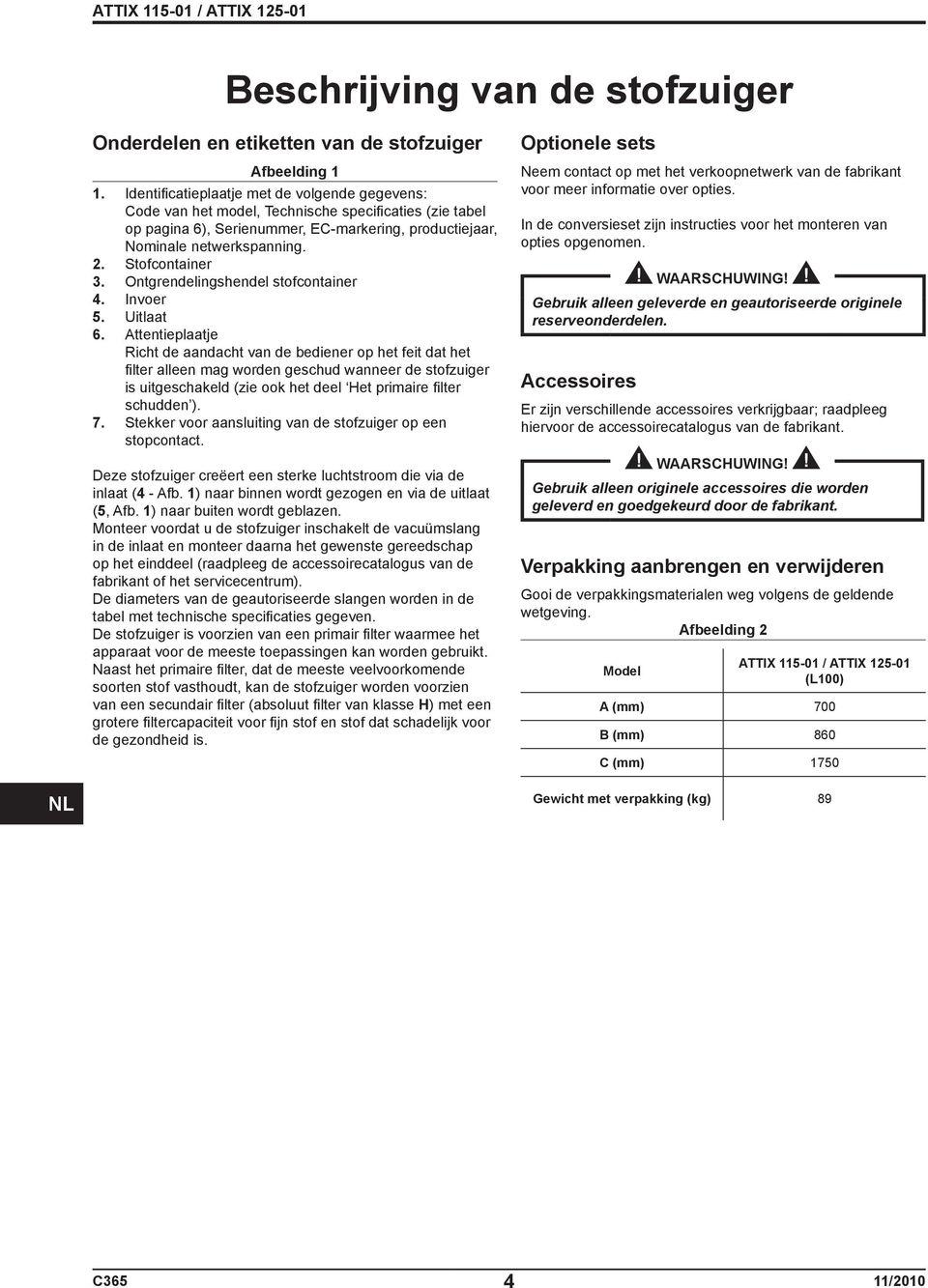 Stofcontainer 3. Ontgrendelingshendel stofcontainer 4. Invoer 5. Uitlaat 6.