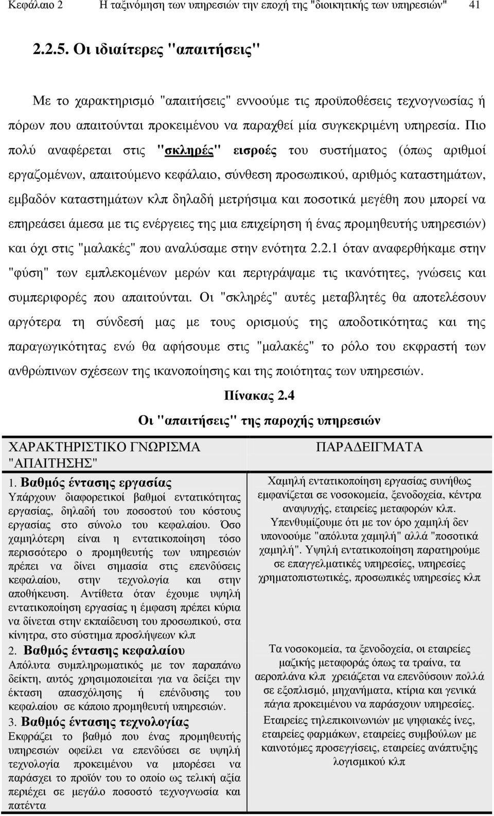 Πην πνιχ αλαθέξεηαη ζηηο "ζθιεξέο" εηζξνέο ηνπ ζπζηήκαηνο (φπσο αξηζκνί εξγαδνκέλσλ, απαηηνχκελν θεθάιαην, ζχλζεζε πξνζσπηθνχ, αξηζκφο θαηαζηεκάησλ, εκβαδφλ θαηαζηεκάησλ θιπ δειαδή κεηξήζηκα θαη
