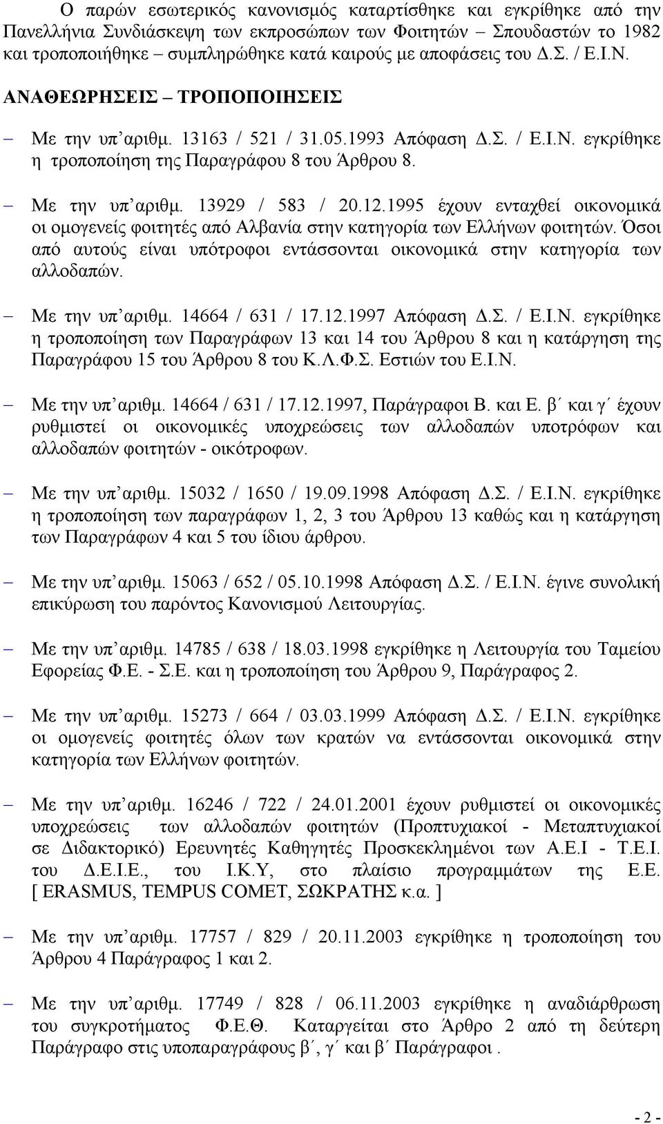 1995 έχουν ενταχθεί οικονοµικά οι οµογενείς φοιτητές από Αλβανία στην κατηγορία των Ελλήνων φοιτητών. Όσοι από αυτούς είναι υπότροφοι εντάσσονται οικονοµικά στην κατηγορία των αλλοδαπών.