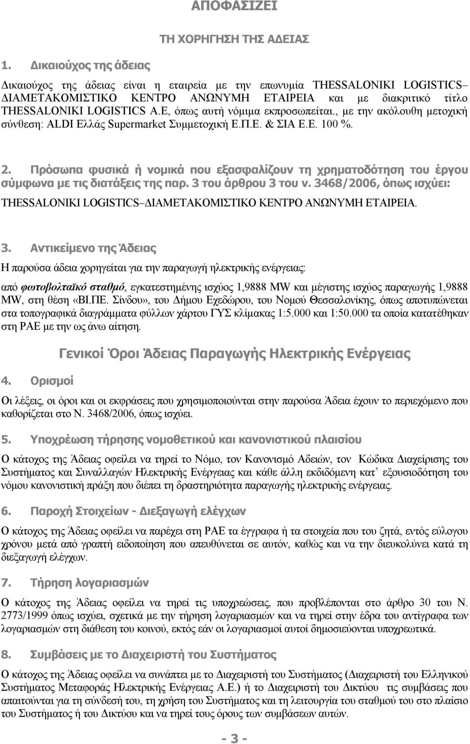 THESSALONIKI LOGISTICS Α.Ε, όπως αυτή νόμιμα εκπροσωπείται., με την ακόλουθη μετοχική σύνθεση: ALDI Ελλάς Supermarket Συμμετοχική Ε.Π.Ε. & ΣΙΑ Ε.Ε. 100 %. 2.