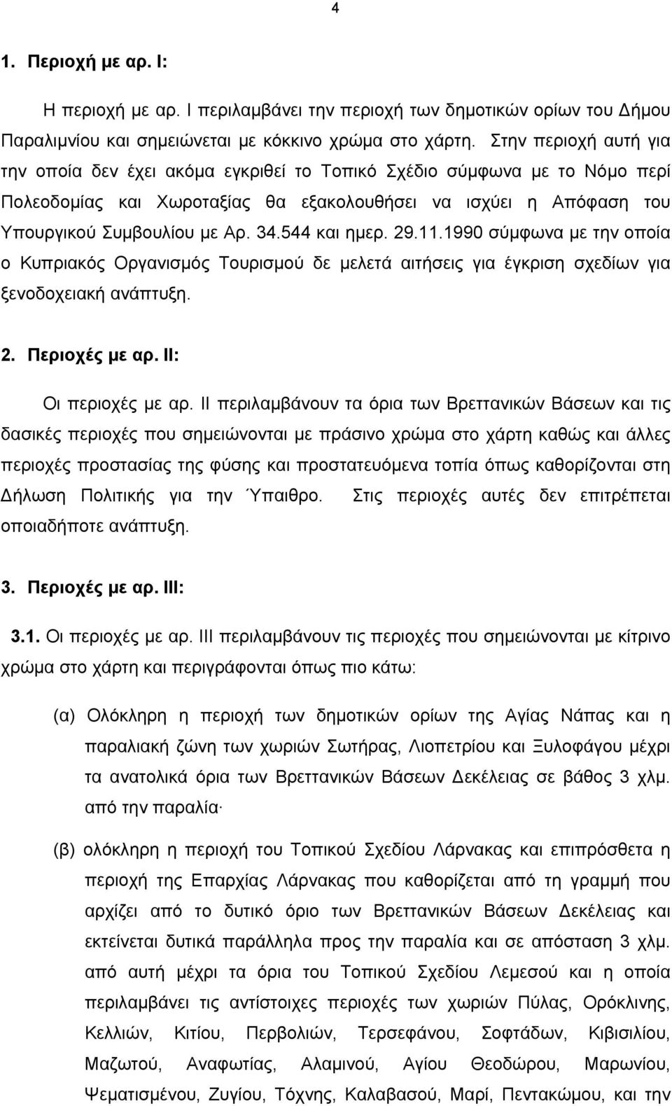 544 και ημερ. 29.11.1990 σύμφωνα με την οποία ο Κυπριακός Οργανισμός Τουρισμού δε μελετά αιτήσεις για έγκριση σχεδίων για ξενοδοχειακή ανάπτυξη. 2. Περιοχές με αρ. ΙΙ: Οι περιοχές με αρ.