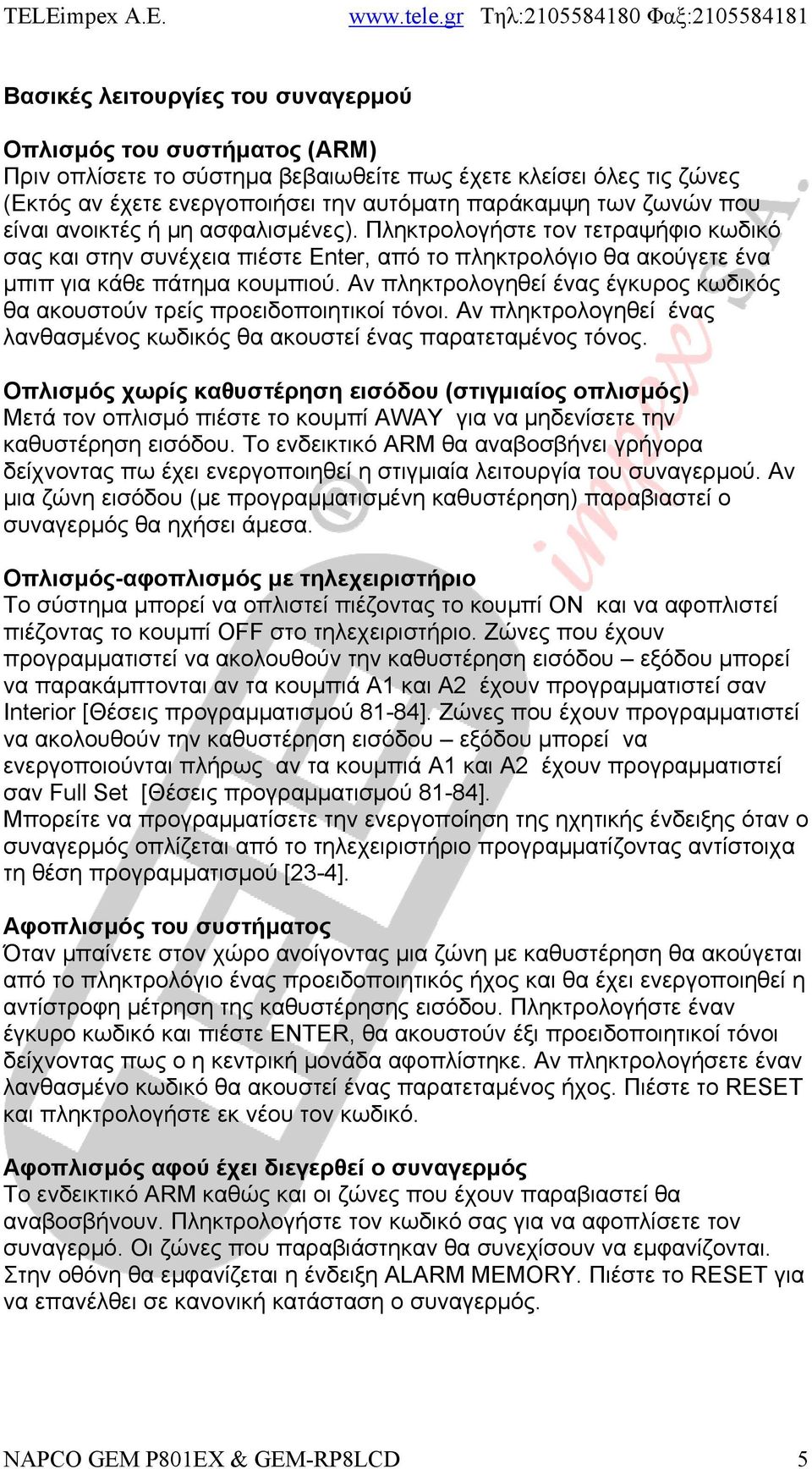 Αν πληκτρολογηθεί ένας έγκυρος κωδικός θα ακουστούν τρείς προειδοποιητικοί τόνοι. Αν πληκτρολογηθεί ένας λανθασμένος κωδικός θα ακουστεί ένας παρατεταμένος τόνος.