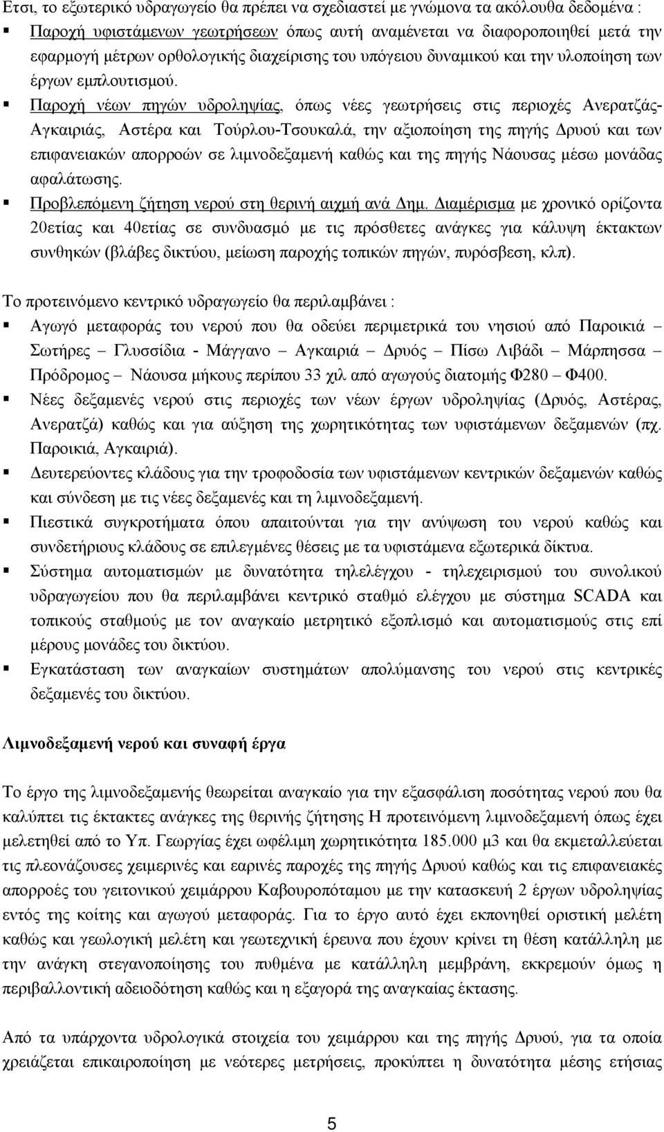 ! Παροχή νέων πηγών υδροληψίας, όπως νέες γεωτρήσεις στις περιοχές Ανερατζάς- Αγκαιριάς, Αστέρα και Τούρλου-Τσουκαλά, την αξιοποίηση της πηγής Δρυού και των επιφανειακών απορροών σε λιμνοδεξαμενή