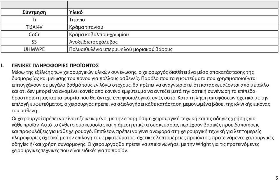 Παρόλο που τα εμφυτεύματα που χρησιμοποιούνται επιτυγχάνουν σε μεγάλο βαθμό τους εν λόγω στόχους, θα πρέπει να αναγνωριστεί ότι κατασκευάζονται από μέταλλο και ότι δεν μπορεί να αναμένει κανείς από