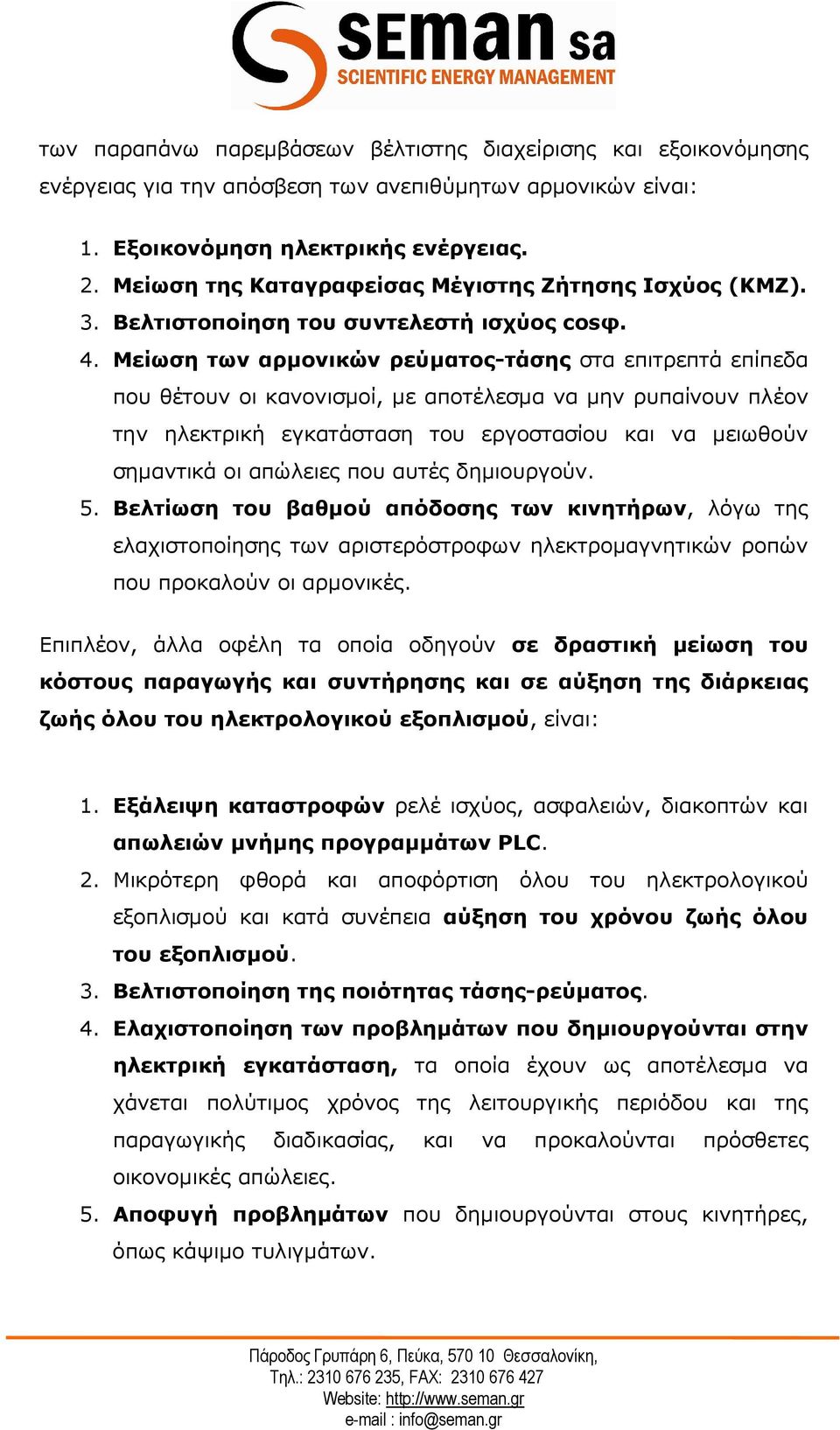 Μείωση των αρµονικών ρεύµατος-τάσης στα επιτρεπτά επίπεδα που θέτουν οι κανονισµοί, µε αποτέλεσµα να µην ρυπαίνουν πλέον την ηλεκτρική εγκατάσταση του εργοστασίου και να µειωθούν σηµαντικά οι