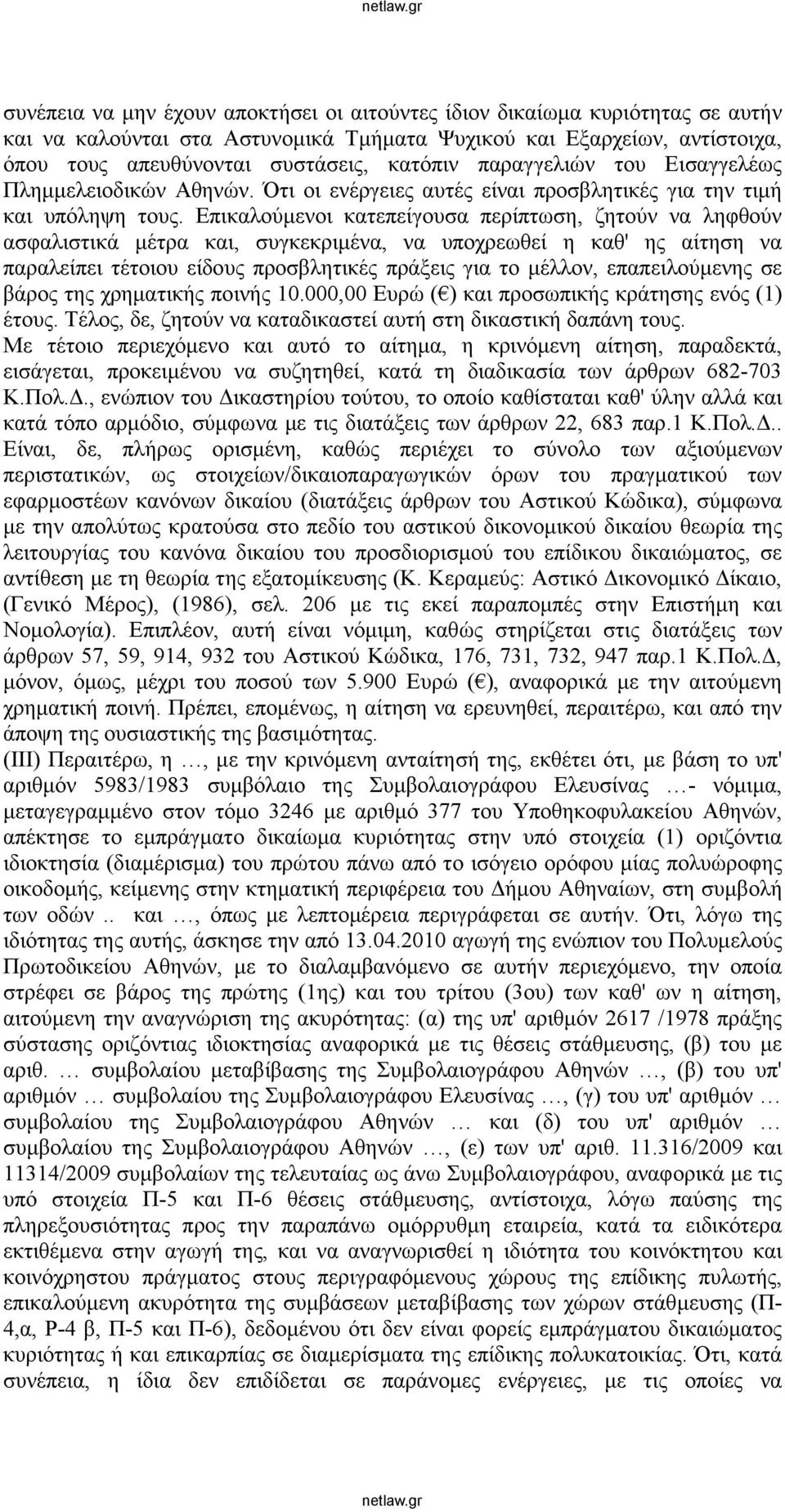 Επικαλούμενοι κατεπείγουσα περίπτωση, ζητούν να ληφθούν ασφαλιστικά μέτρα και, συγκεκριμένα, να υποχρεωθεί η καθ' ης αίτηση να παραλείπει τέτοιου είδους προσβλητικές πράξεις για το μέλλον,