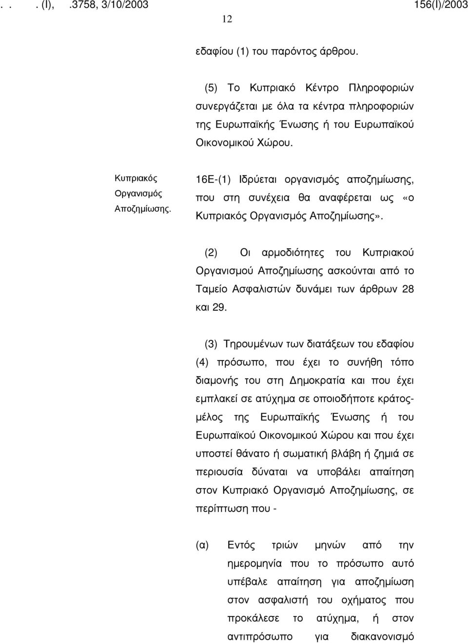 (2) Οι αρμοδιότητες του Κυπριακού Οργανισμού Αποζημίωσης ασκούνται από το Ταμείο Ασφαλιστών δυνάμει των άρθρων 28 και 29.