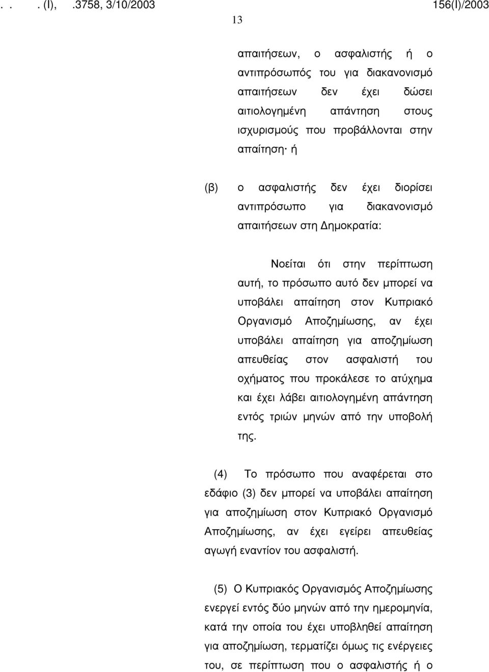 απαίτηση για αποζημίωση απευθείας στον ασφαλιστή του οχήματος που προκάλεσε το ατύχημα και έχει λάβει αιτιολογημένη απάντηση εντός τριών μηνών από την υποβολή της.