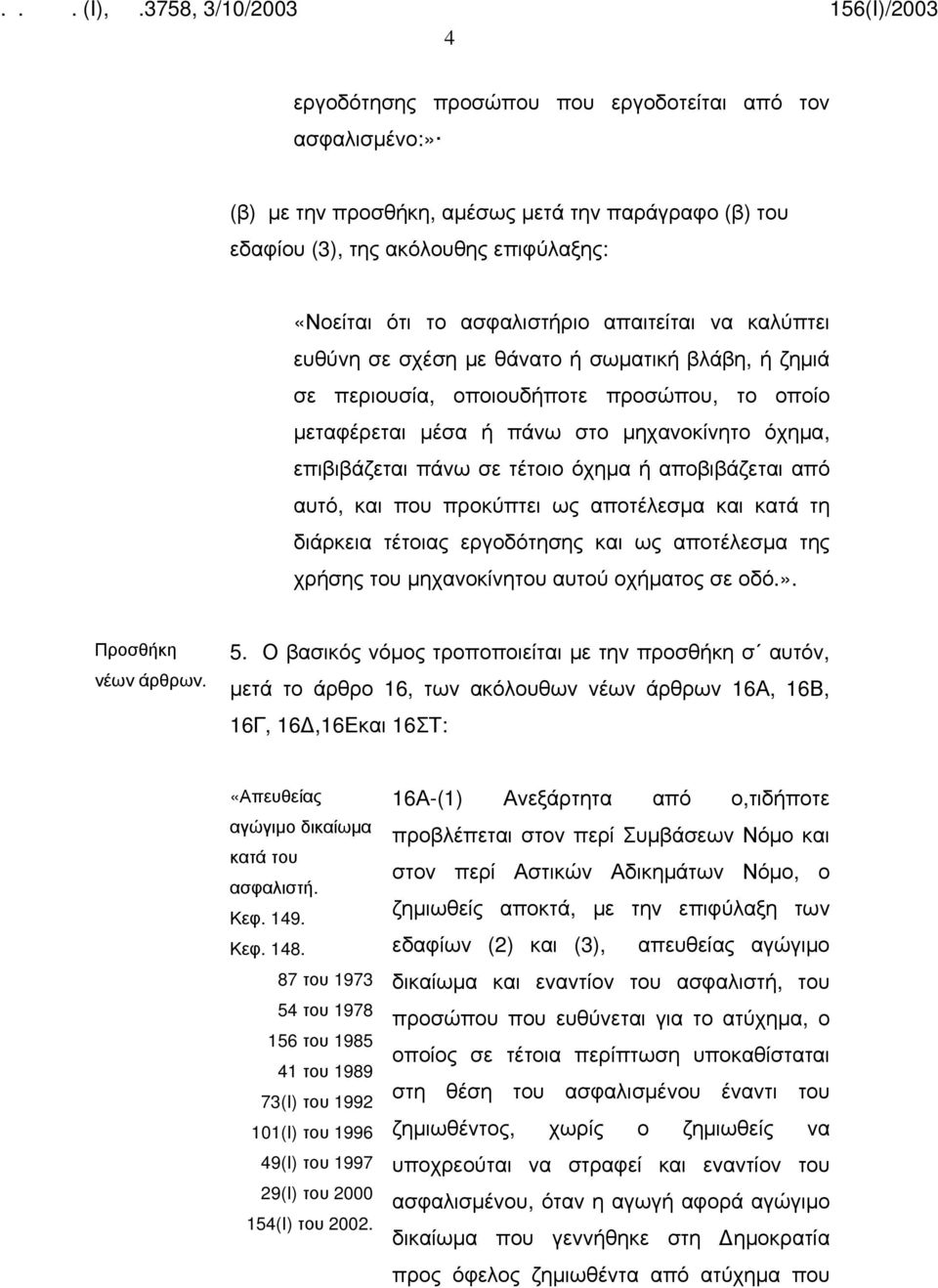 αποβιβάζεται από αυτό, και που προκύπτει ως αποτέλεσμα και κατά τη διάρκεια τέτοιας εργοδότησης και ως αποτέλεσμα της χρήσης του μηχανοκίνητου αυτού οχήματος σε οδό.». Προσθήκη νέων άρθρων. 5.