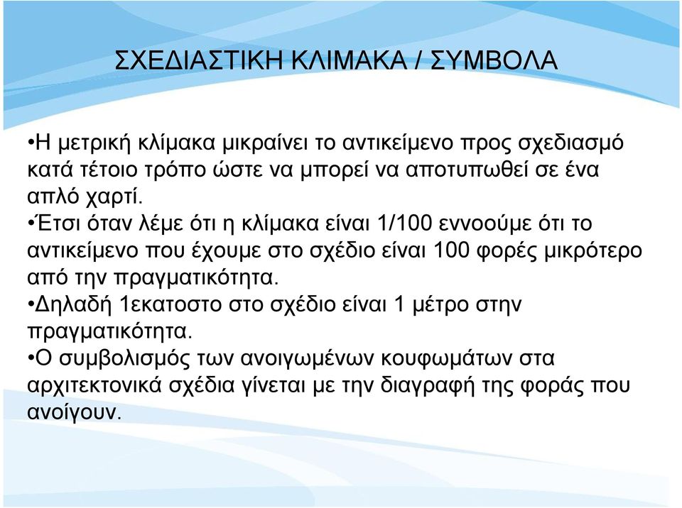 Έτσι όταν λέμε ότι η κλίμακα είναι 1/100 εννοούμε ότι το αντικείμενο που έχουμε στο σχέδιο είναι 100 φορές μικρότερο