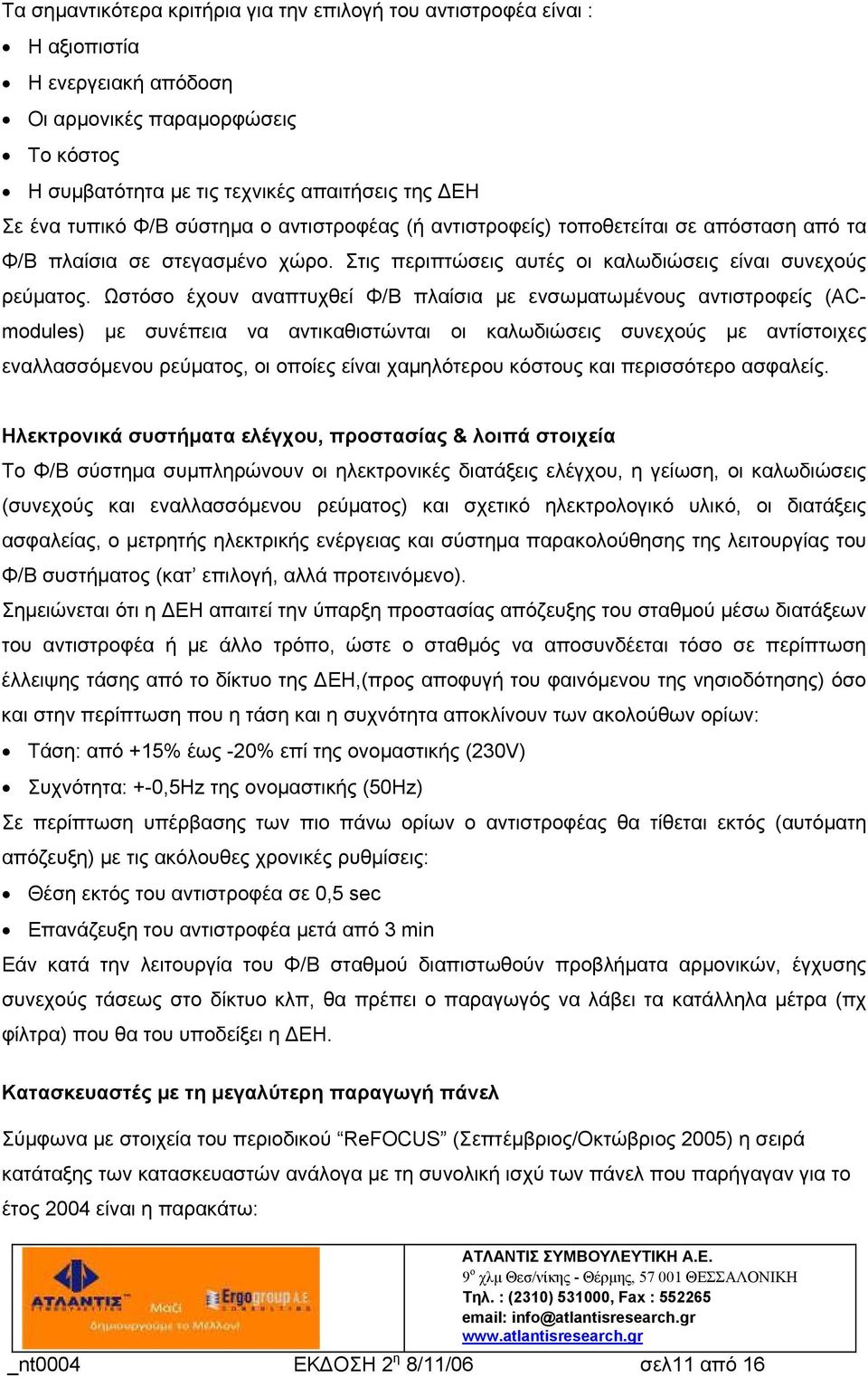 Ωστόσο έχουν αναπτυχθεί Φ/Β πλαίσια με ενσωματωμένους αντιστροφείς (ACmodules) με συνέπεια να αντικαθιστώνται οι καλωδιώσεις συνεχούς με αντίστοιχες εναλλασσόμενου ρεύματος, οι οποίες είναι