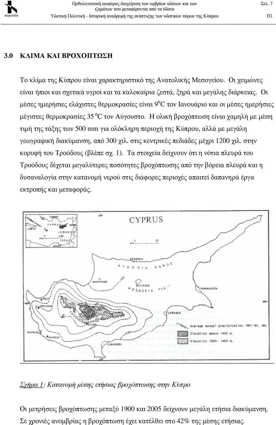 Η ολική βροχόπτωση είναι χαµηλή µε µέση τιµή της τάξης των 500 mm για ολόκληρη περιοχή της Κύπρου, αλλά µε µεγάλη γεωγραφική διακύµανση, από 300 χιλ. στις κεντρικές πεδιάδες µέχρι 1200 χιλ.