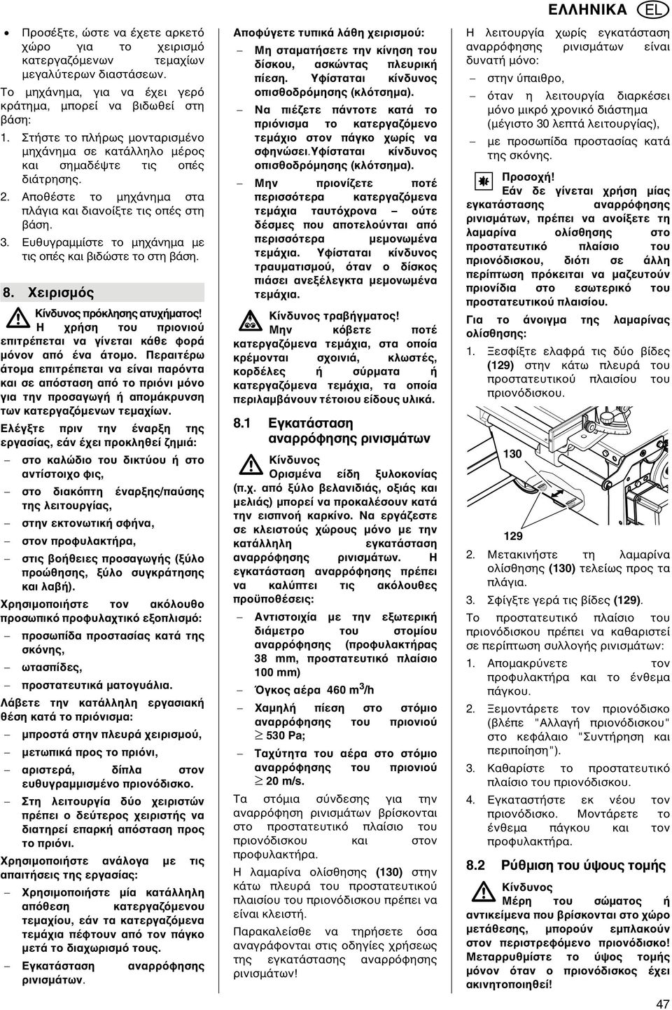 Ευθυγραµµίστε το µηχάνηµα µε τις οπές και βιδώστε το στη βάση. 8. Χειρισµ ς Κίνδυνος πρ κλησης ατυχήµατος! A Η χρήση του πριονιο επιτρέπεται να γίνεται κάθε φορά µ νον απ ένα άτοµο.