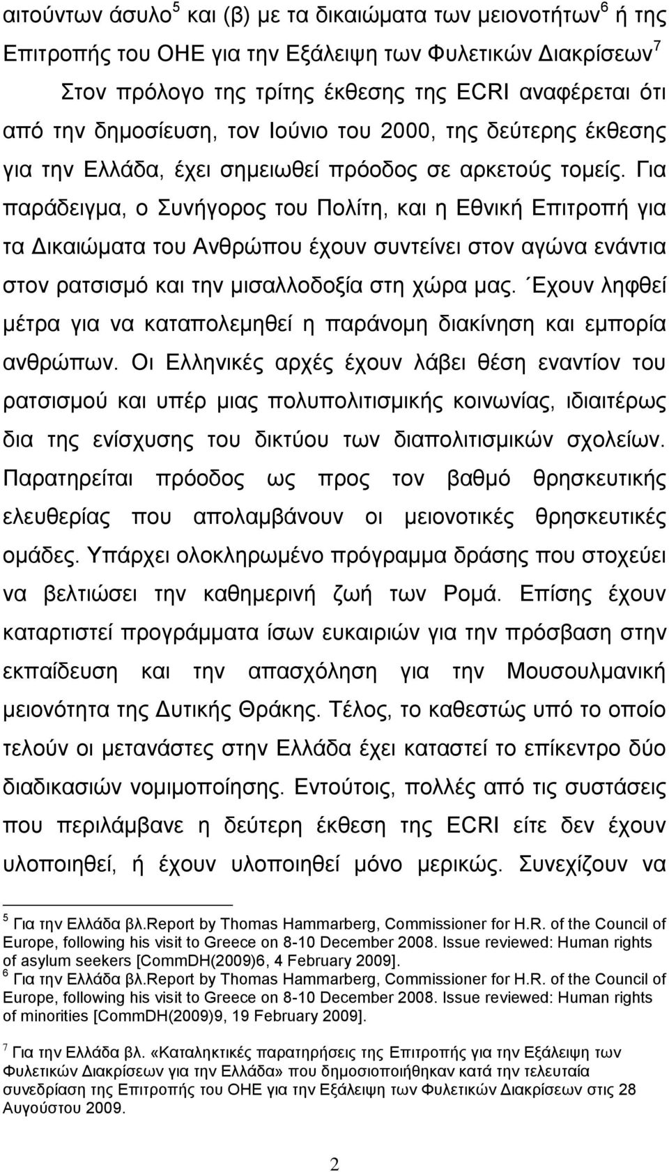Για παράδειγμα, ο Συνήγορος του Πολίτη, και η Εθνική Επιτροπή για τα Δικαιώματα του Ανθρώπου έχουν συντείνει στον αγώνα ενάντια στον ρατσισμό και την μισαλλοδοξία στη χώρα μας.