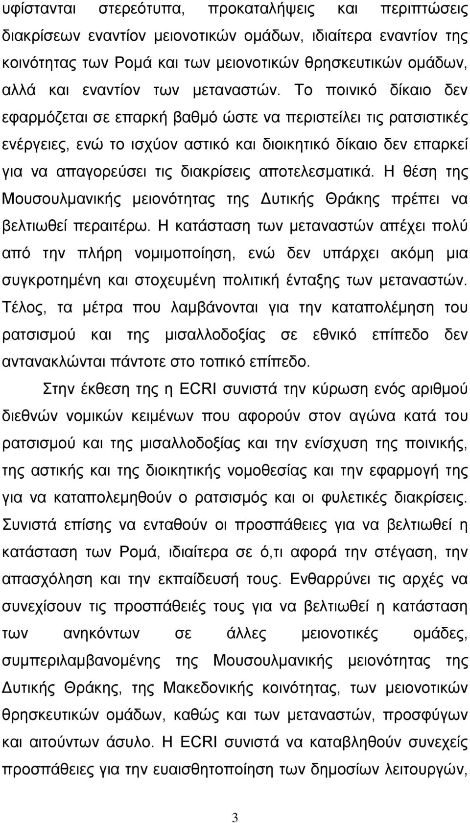 Το ποινικό δίκαιο δεν εφαρμόζεται σε επαρκή βαθμό ώστε να περιστείλει τις ρατσιστικές ενέργειες, ενώ το ισχύον αστικό και διοικητικό δίκαιο δεν επαρκεί για να απαγορεύσει τις διακρίσεις
