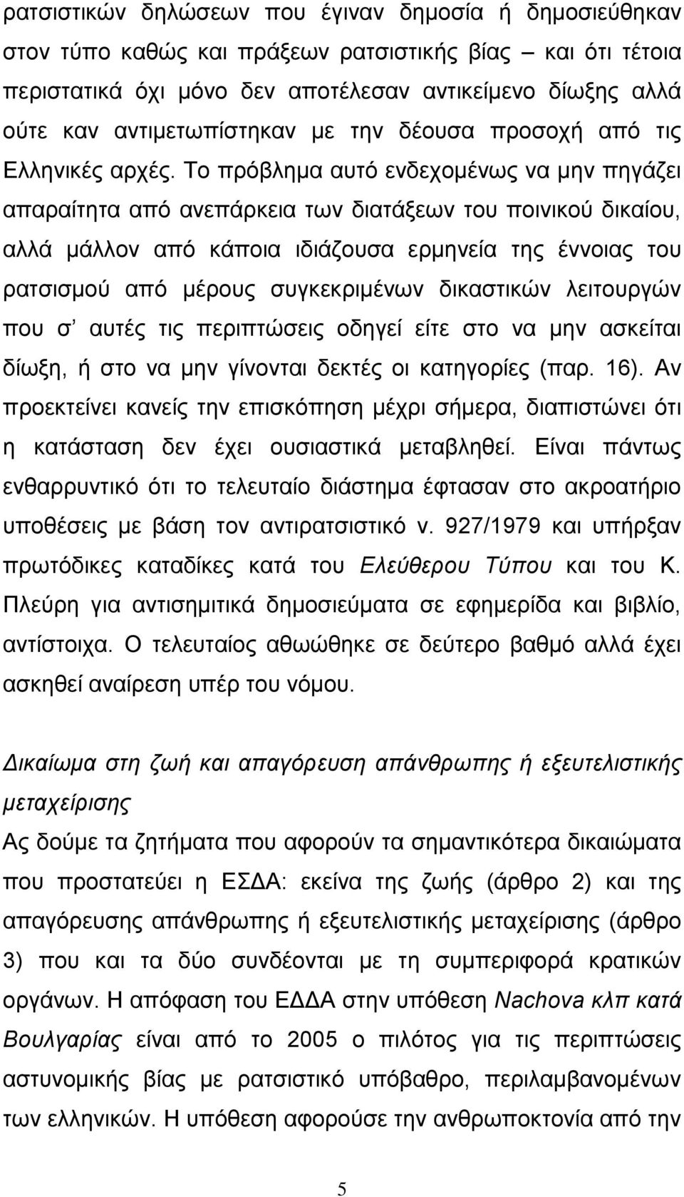 Το πρόβλημα αυτό ενδεχομένως να μην πηγάζει απαραίτητα από ανεπάρκεια των διατάξεων του ποινικού δικαίου, αλλά μάλλον από κάποια ιδιάζουσα ερμηνεία της έννοιας του ρατσισμού από μέρους συγκεκριμένων