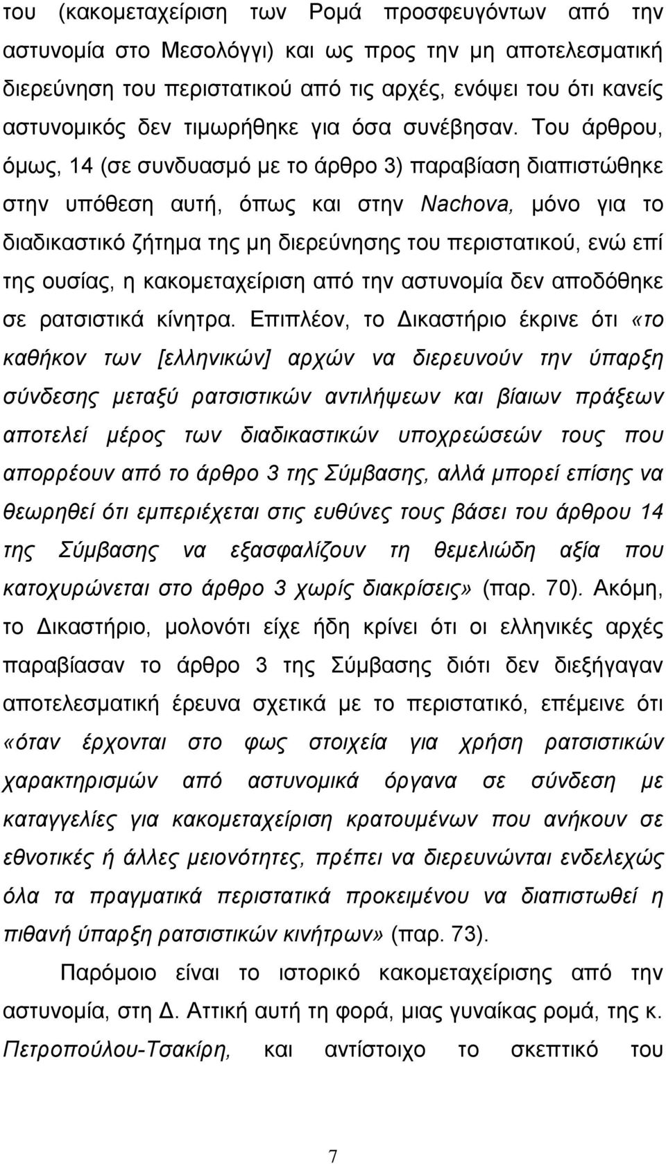 Του άρθρου, όμως, 14 (σε συνδυασμό με το άρθρο 3) παραβίαση διαπιστώθηκε στην υπόθεση αυτή, όπως και στην Nachova, μόνο για το διαδικαστικό ζήτημα της μη διερεύνησης του περιστατικού, ενώ επί της