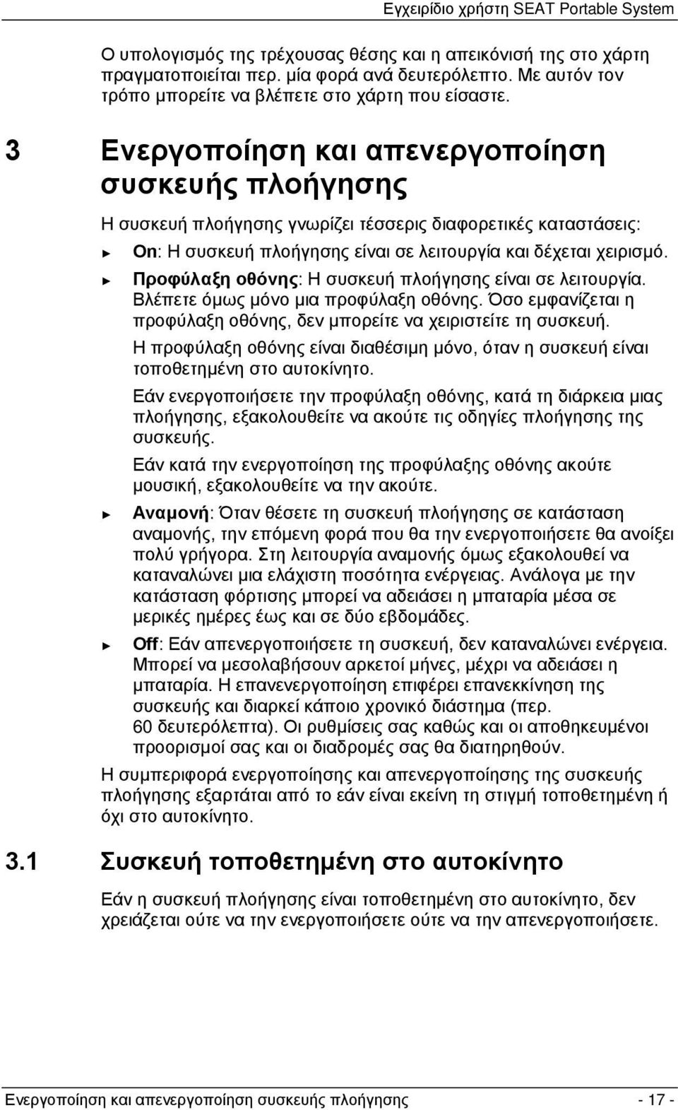 Προφύλαξη οθόνης: Η συσκευή πλοήγησης είναι σε λειτουργία. Βλέπετε όμως μόνο μια προφύλαξη οθόνης. Όσο εμφανίζεται η προφύλαξη οθόνης, δεν μπορείτε να χειριστείτε τη συσκευή.