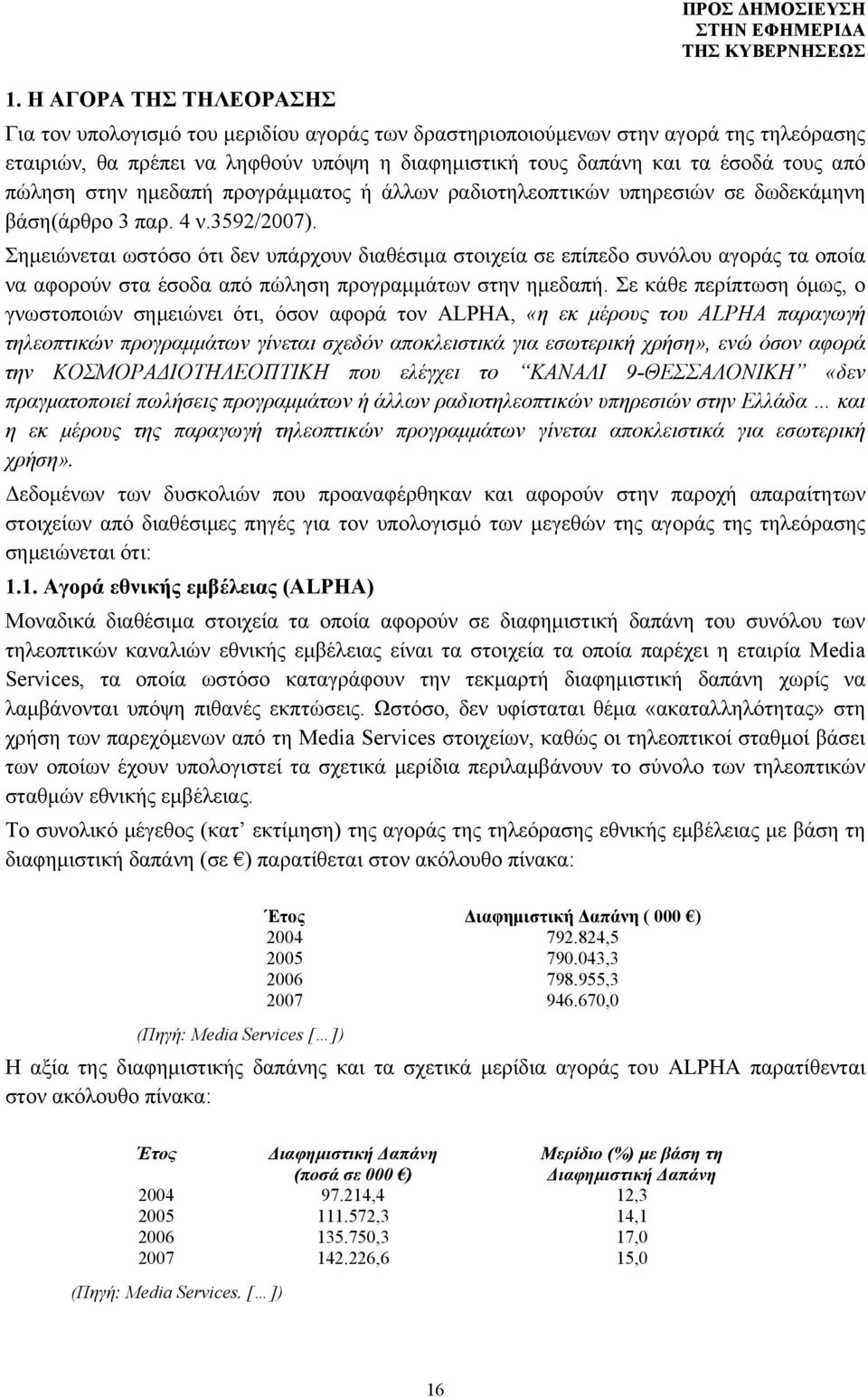 Σημειώνεται ωστόσο ότι δεν υπάρχουν διαθέσιμα στοιχεία σε επίπεδο συνόλου αγοράς τα οποία να αφορούν στα έσοδα από πώληση προγραμμάτων στην ημεδαπή.