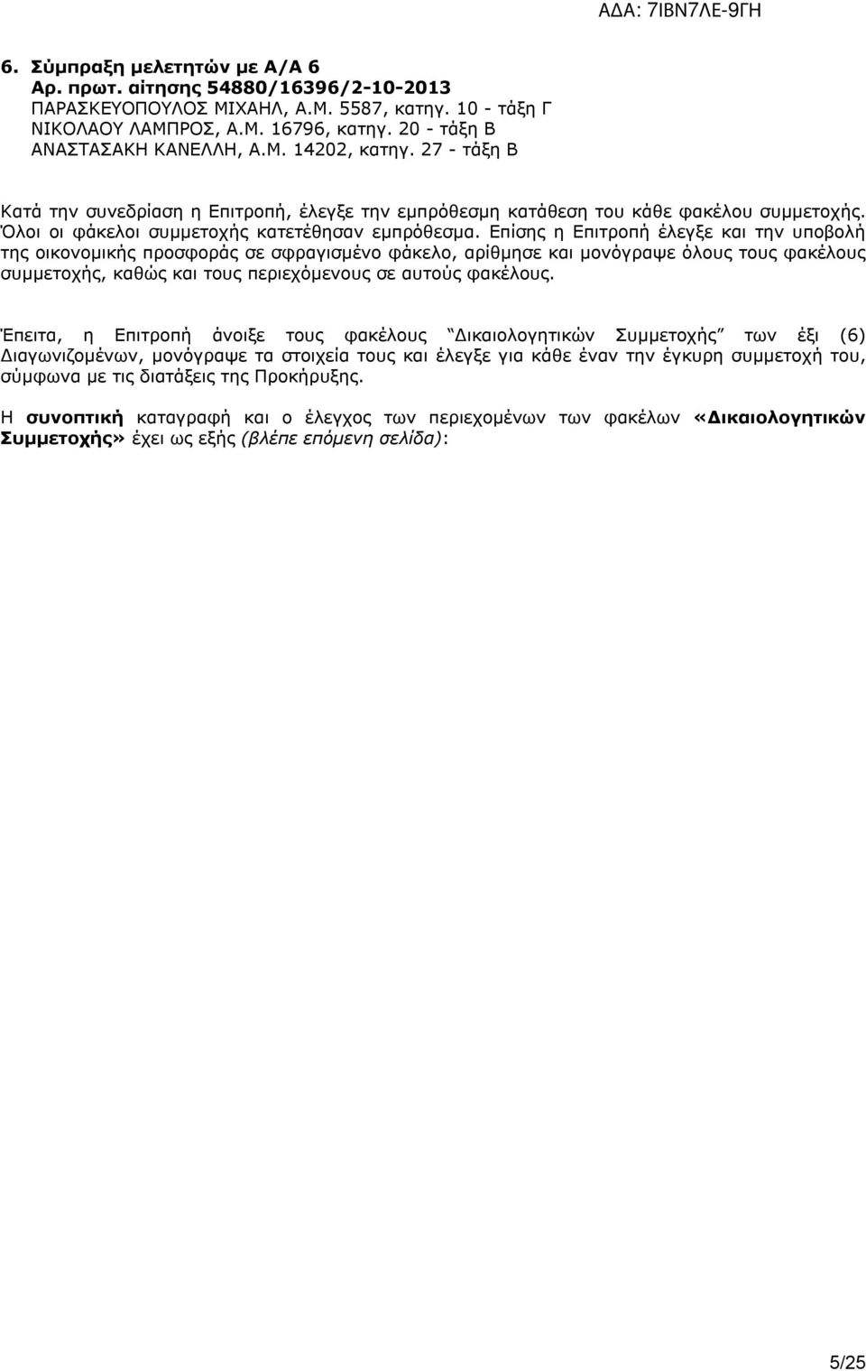 Επίσης η Επιτροπή έλεγξε και την υποβολή της οικονομικής προσφοράς σε σφραγισμένο φάκελο, αρίθμησε και μονόγραψε όλους τους φακέλους συμμετοχής, καθώς και τους περιεχόμενους σε αυτούς φακέλους.