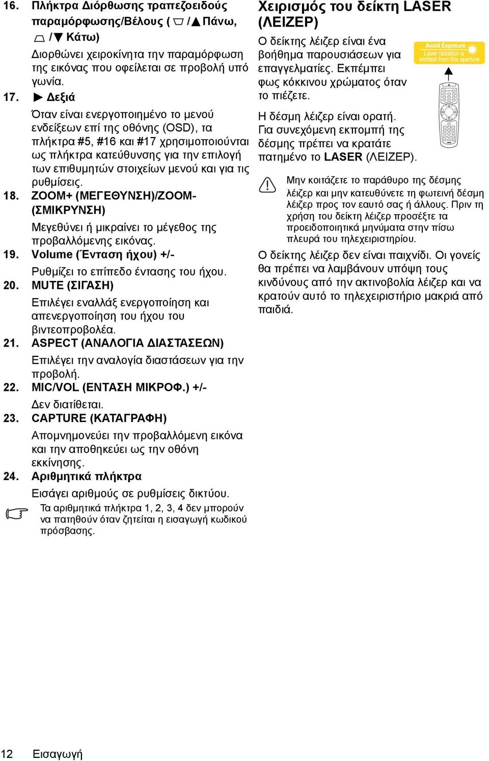 ρυθμίσεις. 18. ZOOM+ (ΜΕΓΕΘΥΝΣΗ)/ZOOM- (ΣΜΙΚΡΥΝΣΗ) Μεγεθύνει ή μικραίνει το μέγεθος της προβαλλόμενης εικόνας. 19. Volume (Ένταση ήχου) +/- Ρυθμίζει το επίπεδο έντασης του ήχου. 20.