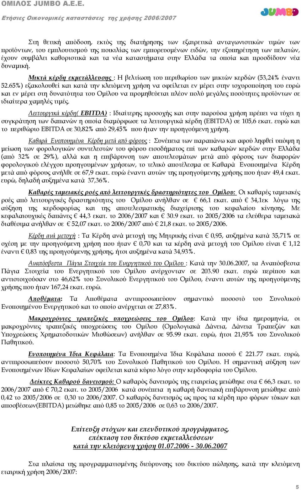 65%) εξακολουθεί και κατά την κλειόμενη χρήση να οφείλεται εν μέρει στην ισχυροποίηση του ευρώ και εν μέρει στη δυνατότητα του Ομίλου να προμηθεύεται πλέον πολύ μεγάλες ποσότητες προϊόντων σε