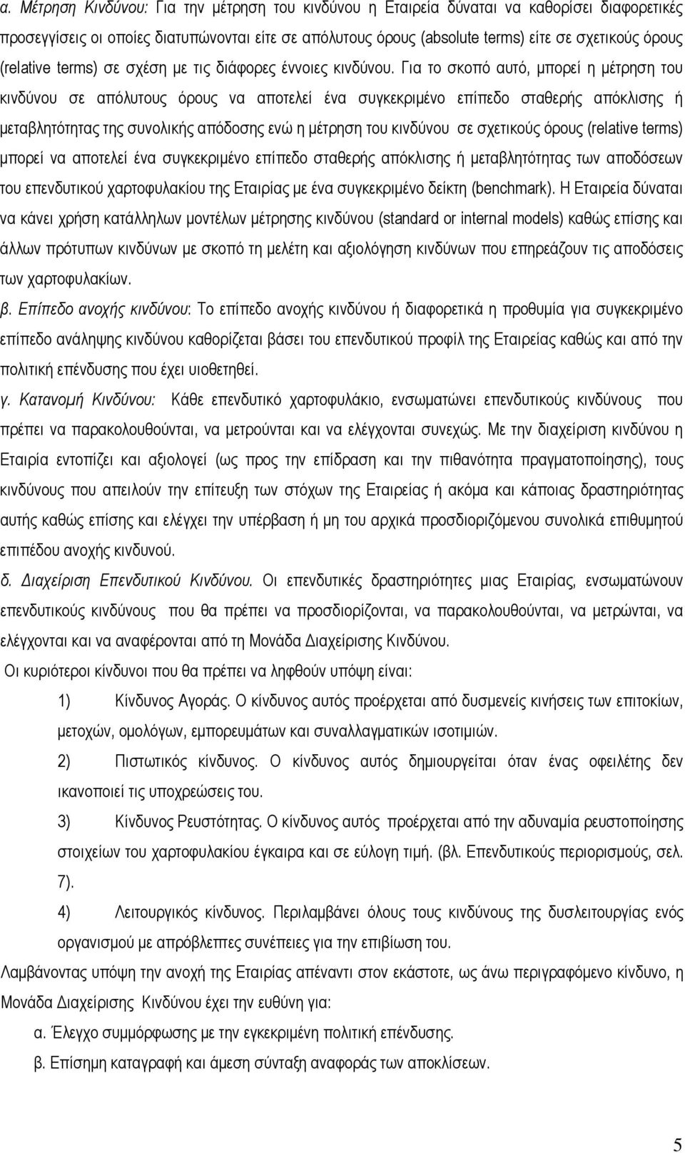 Για το σκοπό αυτό, μπορεί η μέτρηση του κινδύνου σε απόλυτους όρους να αποτελεί ένα συγκεκριμένο επίπεδο σταθερής απόκλισης ή μεταβλητότητας της συνολικής απόδοσης ενώ η μέτρηση του κινδύνου σε