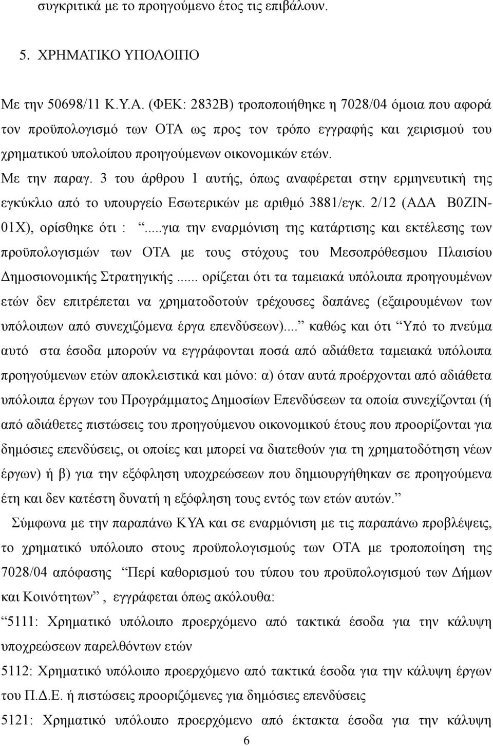 (ΦΕΚ: 2832Β) τροποποιήθηκε η 7028/04 όμοια που αφορά τον προϋπολογισμό των ΟΤΑ ως προς τον τρόπο εγγραφής και χειρισμού του χρηματικού υπολοίπου προηγούμενων οικονομικών ετών. Με την παραγ.