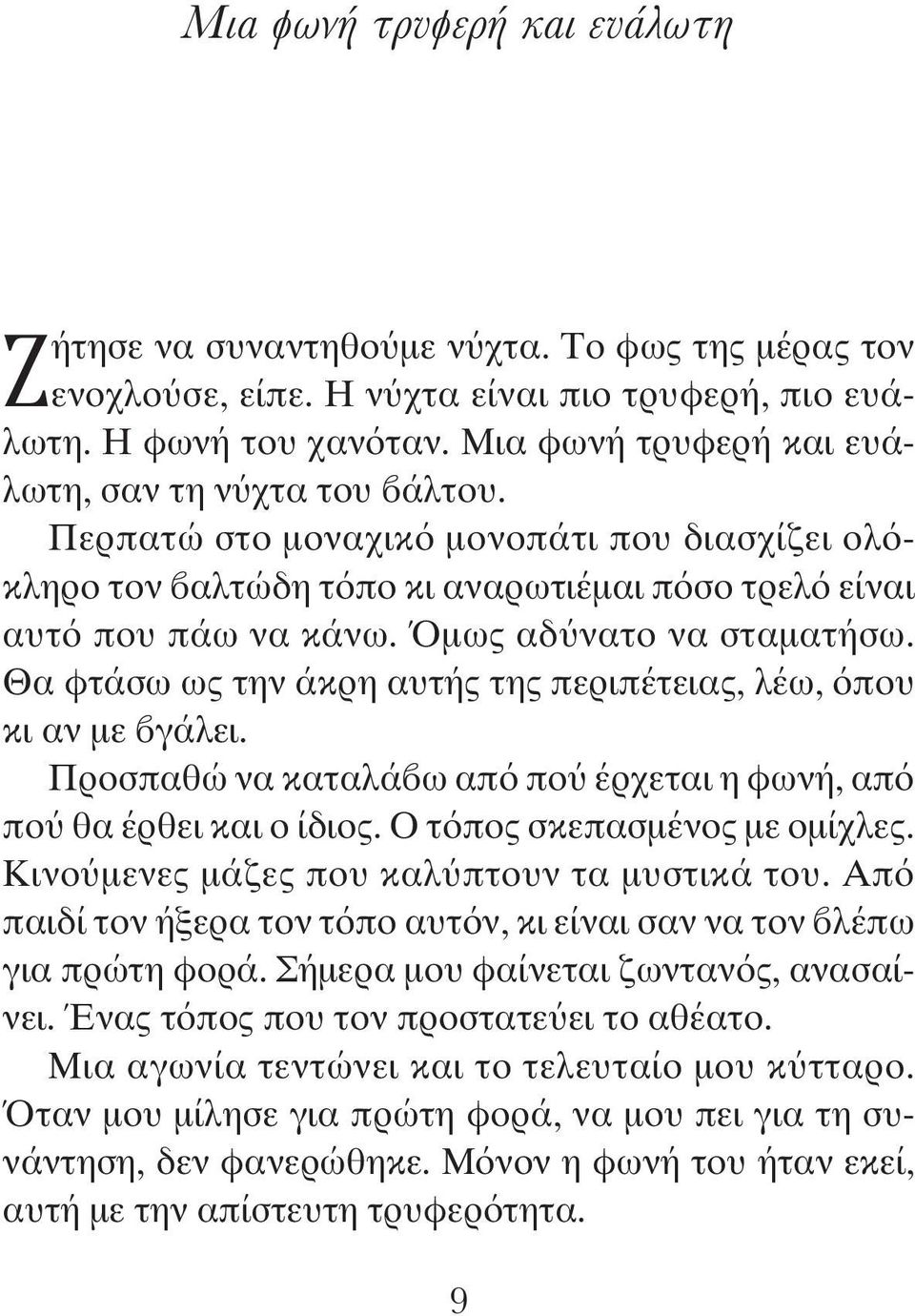 Όμως αδύνατο να σταματήσω. Θα φτάσω ως την άκρη αυτής της περιπέτειας, λέω, όπου κι αν με βγάλει. Προσπαθώ να καταλάβω από πού έρχεται η φωνή, από πού θα έρθει και ο ίδιος.