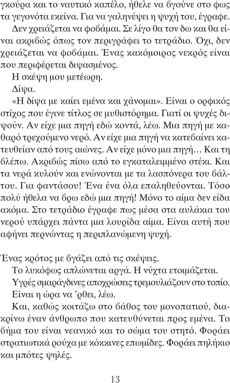 «Η δίψα με καίει εμένα και χάνομαι». Είναι ο ορφικός στίχος που έγινε τίτλος σε μυθιστόρημα. Γιατί οι ψυχές διψούν. Αν είχε μια πηγή εδώ κοντά, λέω. Μια πηγή με καθαρό τρεχούμενο νερό.