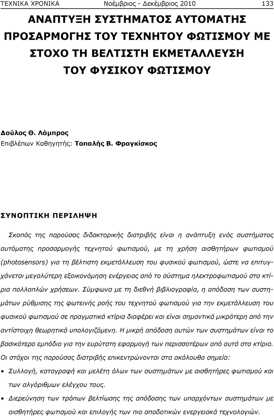 Φραγκίσκος ΣΥΝΟΠΤΙΚΗ ΠΕΡΙΛΗΨΗ Σκοπός της παρούσας διδακτορικής διατριβής είναι η ανάπτυξη ενός συστήματος αυτόματης προσαρμογής τεχνητού φωτισμού, με τη χρήση αισθητήρων φωτισμού (photosensors) για