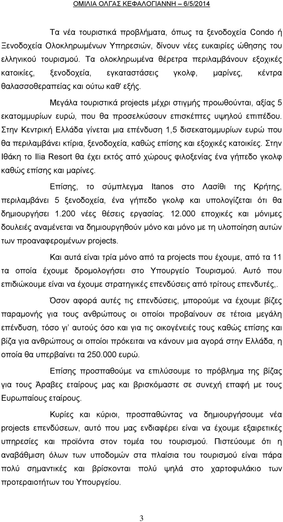 Μεγάλα τουριστικά projects μέχρι στιγμής προωθούνται, αξίας 5 εκατομμυρίων ευρώ, που θα προσελκύσουν επισκέπτες υψηλού επιπέδου.