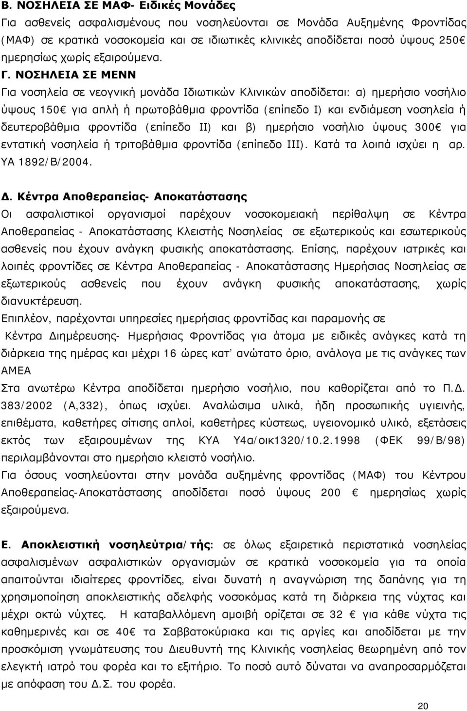 ΝΟΣΗΛΕΙΑ ΣΕ ΜΕΝΝ Για νοσηλεία σε νεογνική μονάδα Ιδιωτικών Κλινικών αποδίδεται: α) ημερήσιο νοσήλιο ύψους 150 για απλή ή πρωτοβάθμια φροντίδα (επίπεδο Ι) και ενδιάμεση νοσηλεία ή δευτεροβάθμια