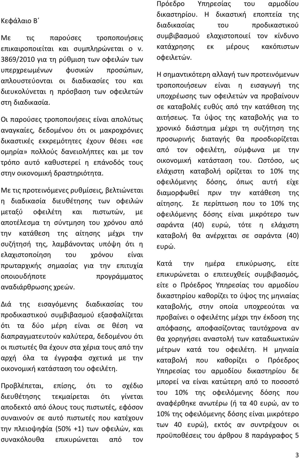 Οι παρούσες τροποποιήσεις είναι απολύτως αναγκαίες, δεδομένου ότι οι μακροχρόνιες δικαστικές εκκρεμότητες έχουν θέσει «σε ομηρία» πολλούς δανειολήπτες και με τον τρόπο αυτό καθυστερεί η επάνοδός τους