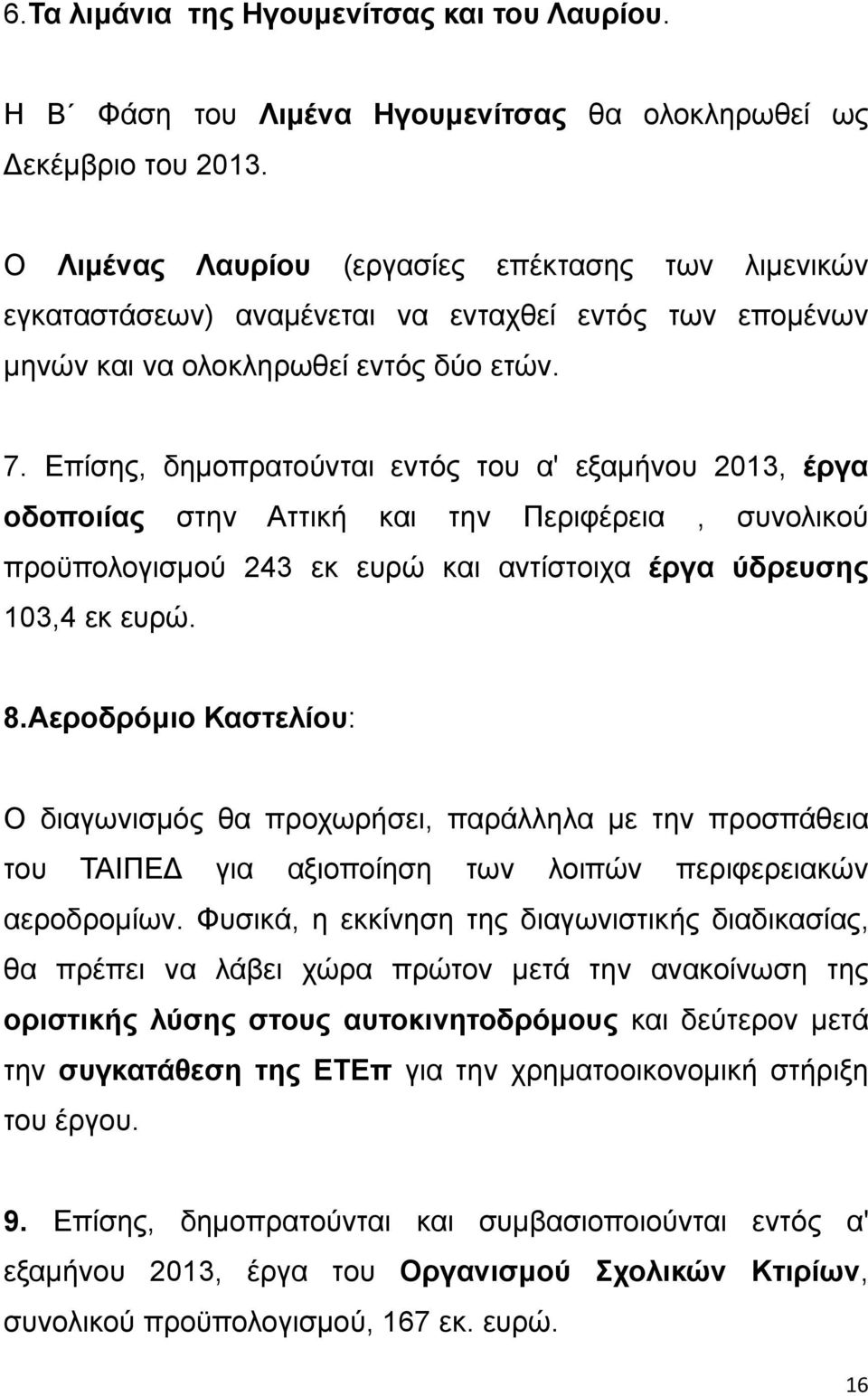 Επίσης, δημοπρατούνται εντός του α' εξαμήνου 2013, έργα οδοποιίας στην Αττική και την Περιφέρεια, συνολικού προϋπολογισμού 243 εκ ευρώ και αντίστοιχα έργα ύδρευσης 103,4 εκ ευρώ. 8.