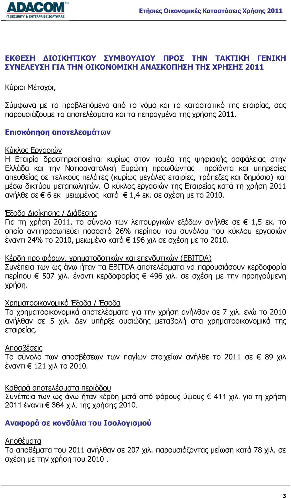 Επισκόπηση αποτελεσμάτων Κύκλος Εργασιών Η Εταιρία δραστηριοποιείται κυρίως στον τομέα της ψηφιακής ασφάλειας στην Ελλάδα και την Νοτιοανατολική Ευρώπη προωθώντας προϊόντα και υπηρεσίες απευθείας σε