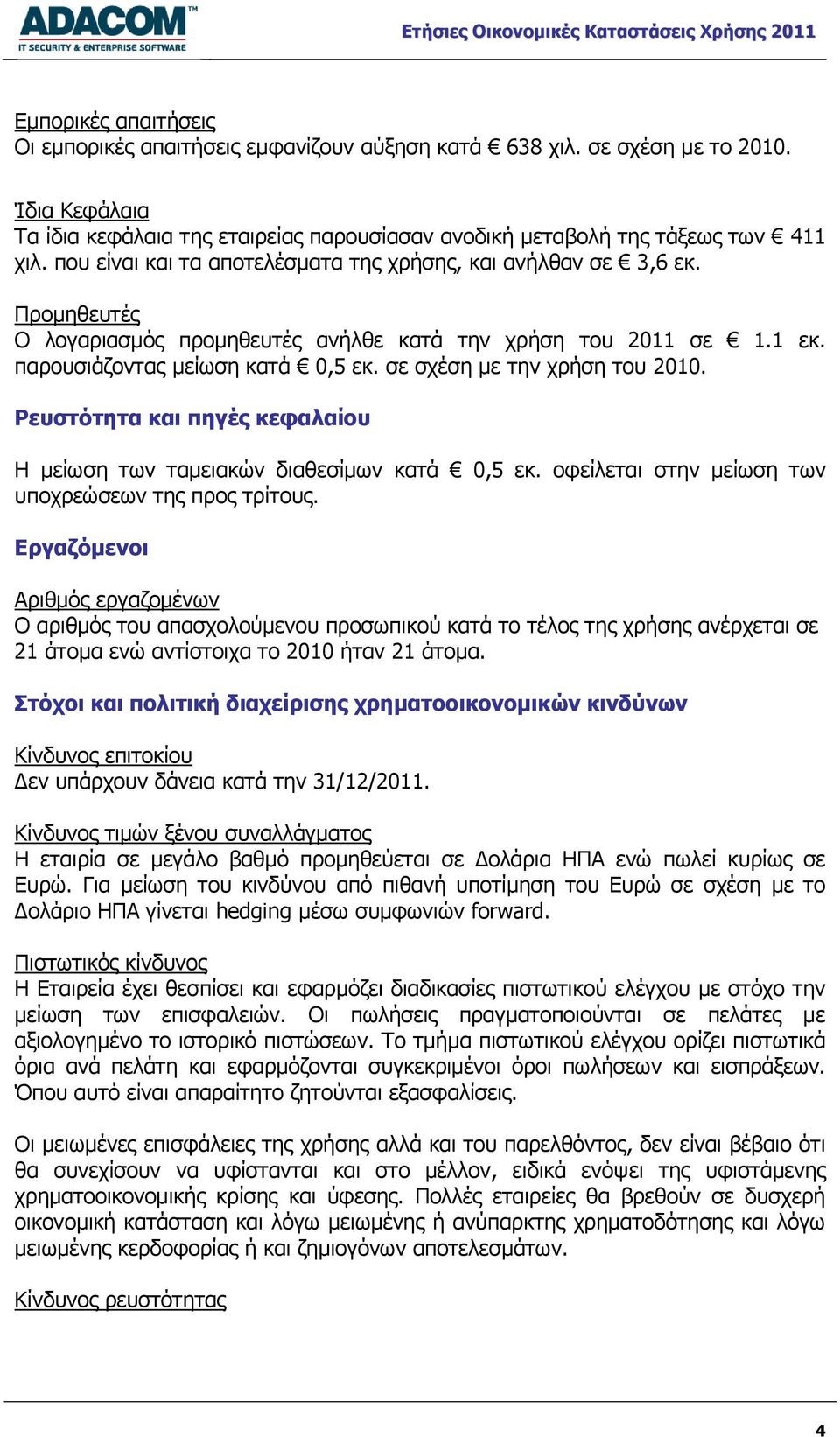 σε σχέση με την χρήση του 2010. Ρευστότητα και πηγές κεφαλαίου Η μείωση των ταμειακών διαθεσίμων κατά 0,5 εκ. οφείλεται στην μείωση των υποχρεώσεων της προς τρίτους.