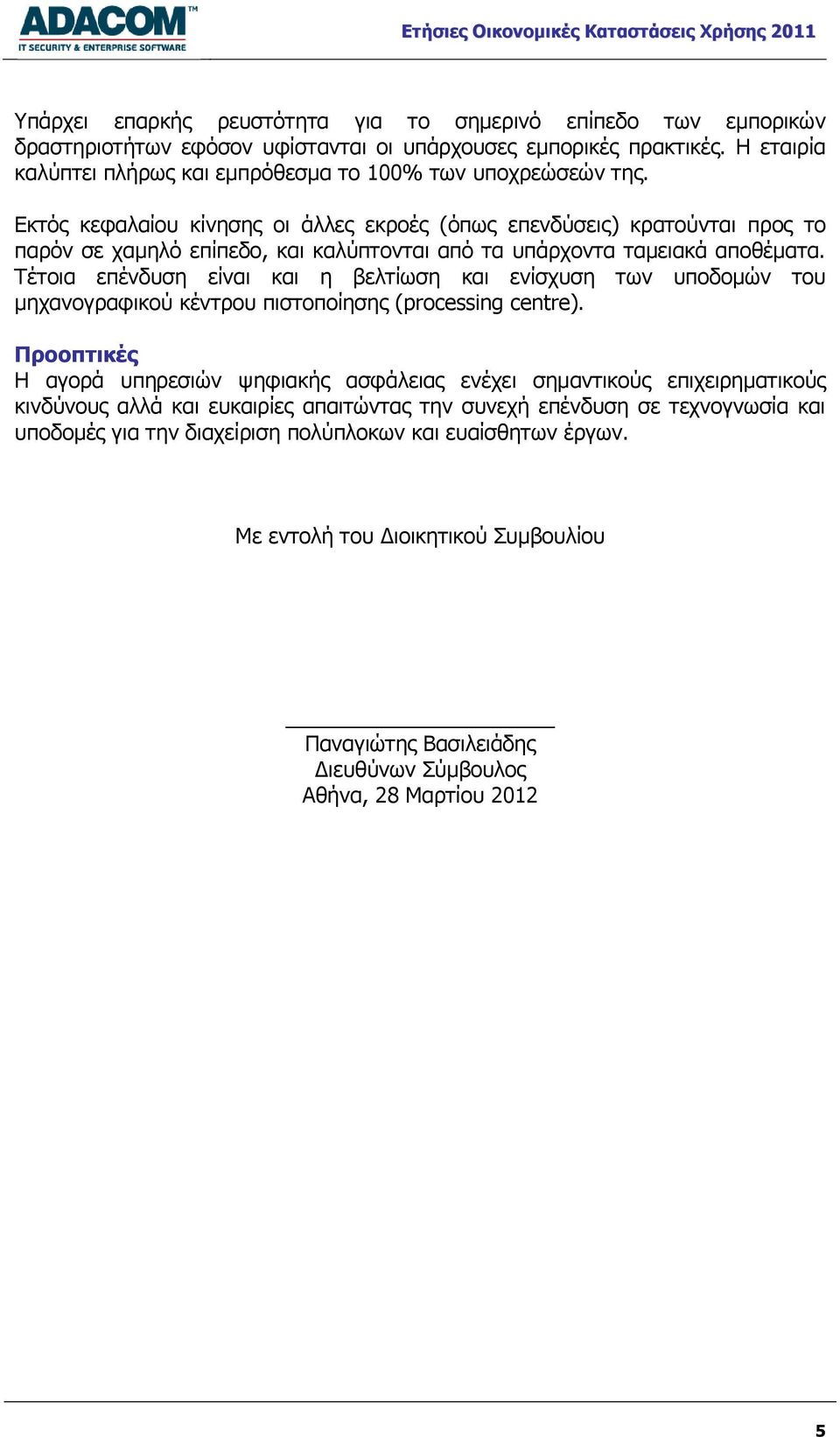 Εκτός κεφαλαίου κίνησης οι άλλες εκροές (όπως επενδύσεις) κρατούνται προς το παρόν σε χαμηλό επίπεδο, και καλύπτονται από τα υπάρχοντα ταμειακά αποθέματα.
