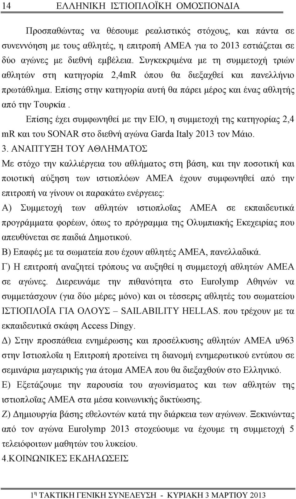 Επίσης έχει συμφωνηθεί με την ΕΙΟ, η συμμετοχή της κατηγορίας 2,4 mr και του SONAR στο διεθνή αγώνα Garda Italy 2013 τον Μάιο. 3.