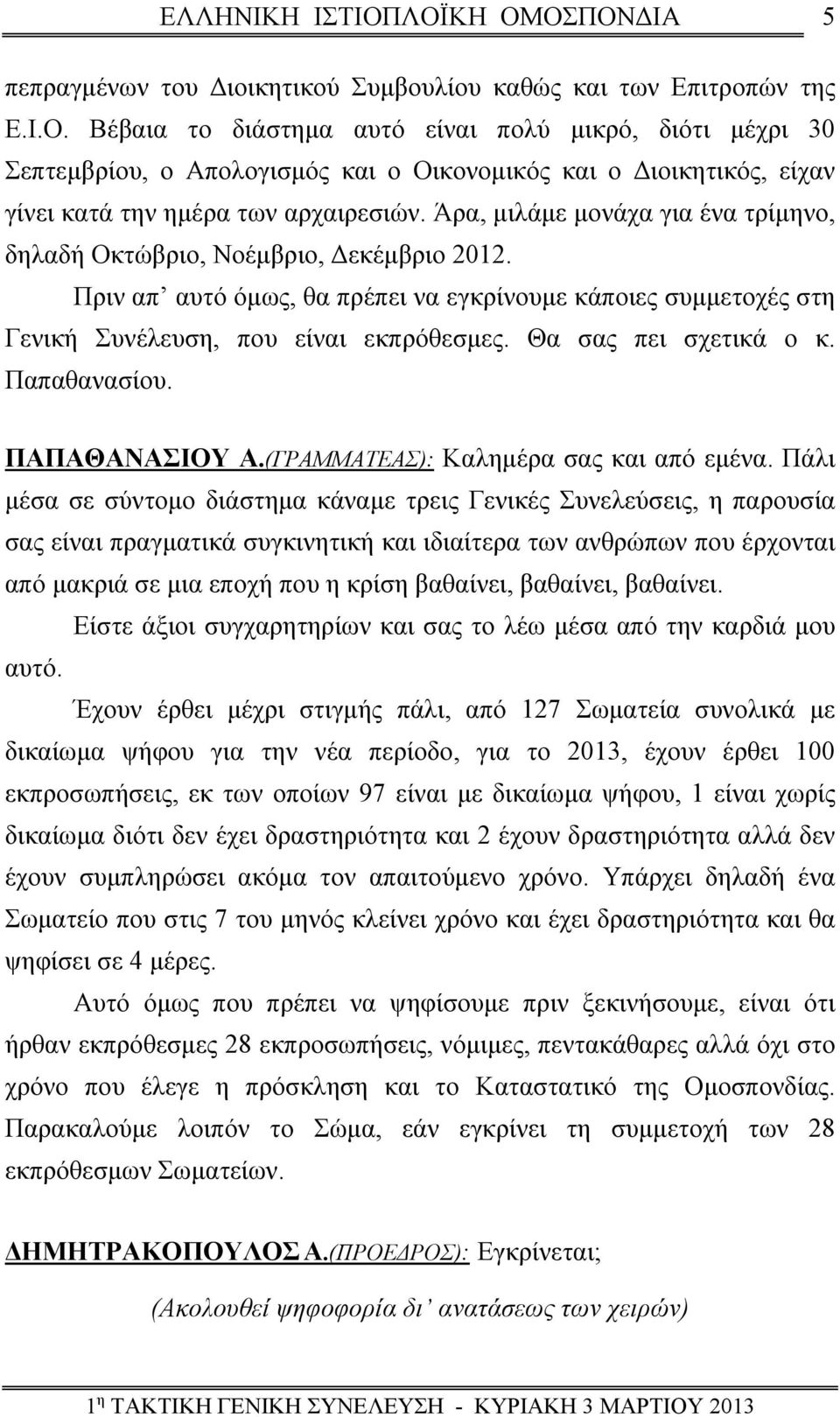Άρα, μιλάμε μονάχα για ένα τρίμηνο, δηλαδή Οκτώβριο, Νοέμβριο, Δεκέμβριο 2012. Πριν απ αυτό όμως, θα πρέπει να εγκρίνουμε κάποιες συμμετοχές στη Γενική Συνέλευση, που είναι εκπρόθεσμες.