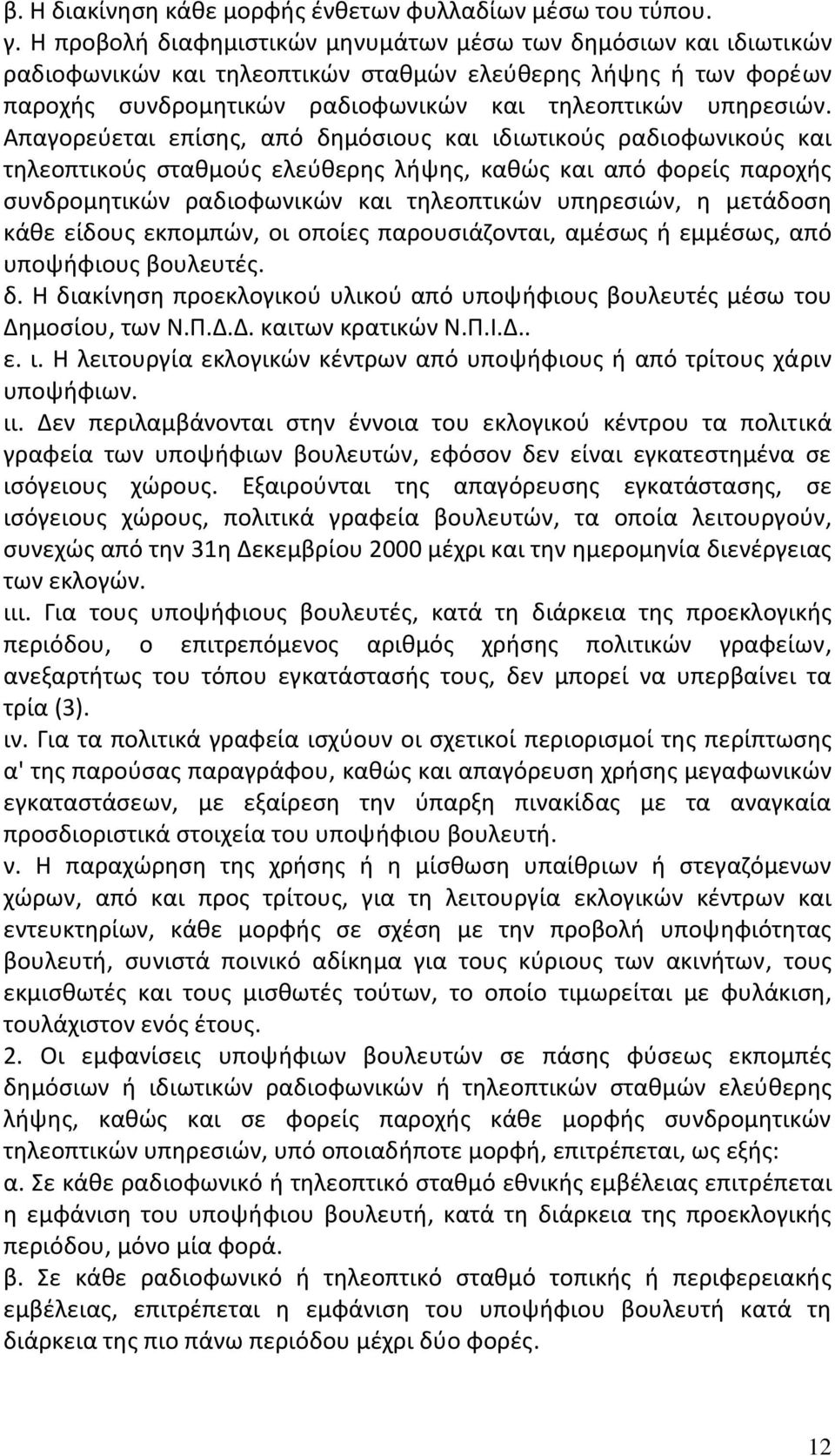 Απαγορεύεται επίσης, από δημόσιους και ιδιωτικούς ραδιοφωνικούς και τηλεοπτικούς σταθμούς ελεύθερης λήψης, καθώς και από φορείς παροχής συνδρομητικών ραδιοφωνικών και τηλεοπτικών υπηρεσιών, η