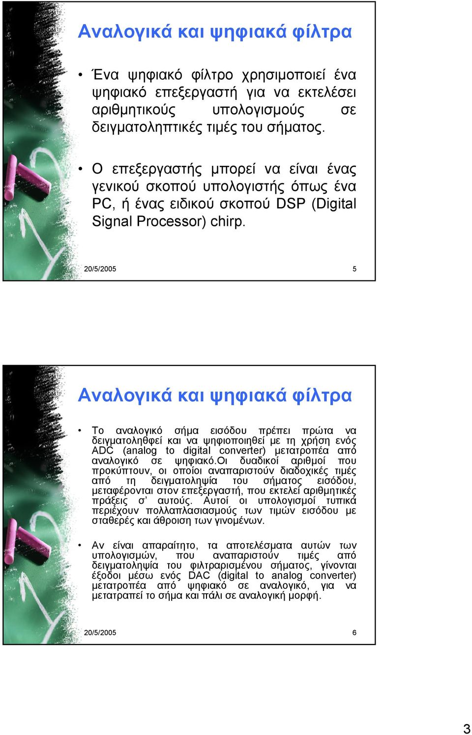 20/5/2005 5 Αναλογικά και ψηφιακά φίλτρα Το αναλογικό σήμα εισόδου πρέπει πρώτα να δειγματοληθφεί και να ψηφιοποιηθεί με τη χρήση ενός ADC (analog to digital converter) μετατροπέα από αναλογικό σε