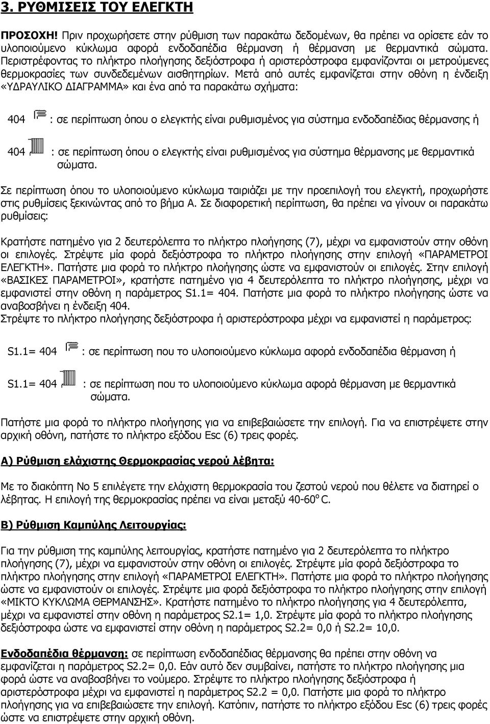 Μετά από αυτές εµφανίζεται στην οθόνη η ένδειξη «Υ ΡΑΥΛΙΚΟ ΙΑΓΡΑΜΜΑ» και ένα από τα παρακάτω σχήµατα: 404 : σε περίπτωση όπου ο ελεγκτής είναι ρυθµισµένος για σύστηµα ενδοδαπέδιας θέρµανσης ή 404 :