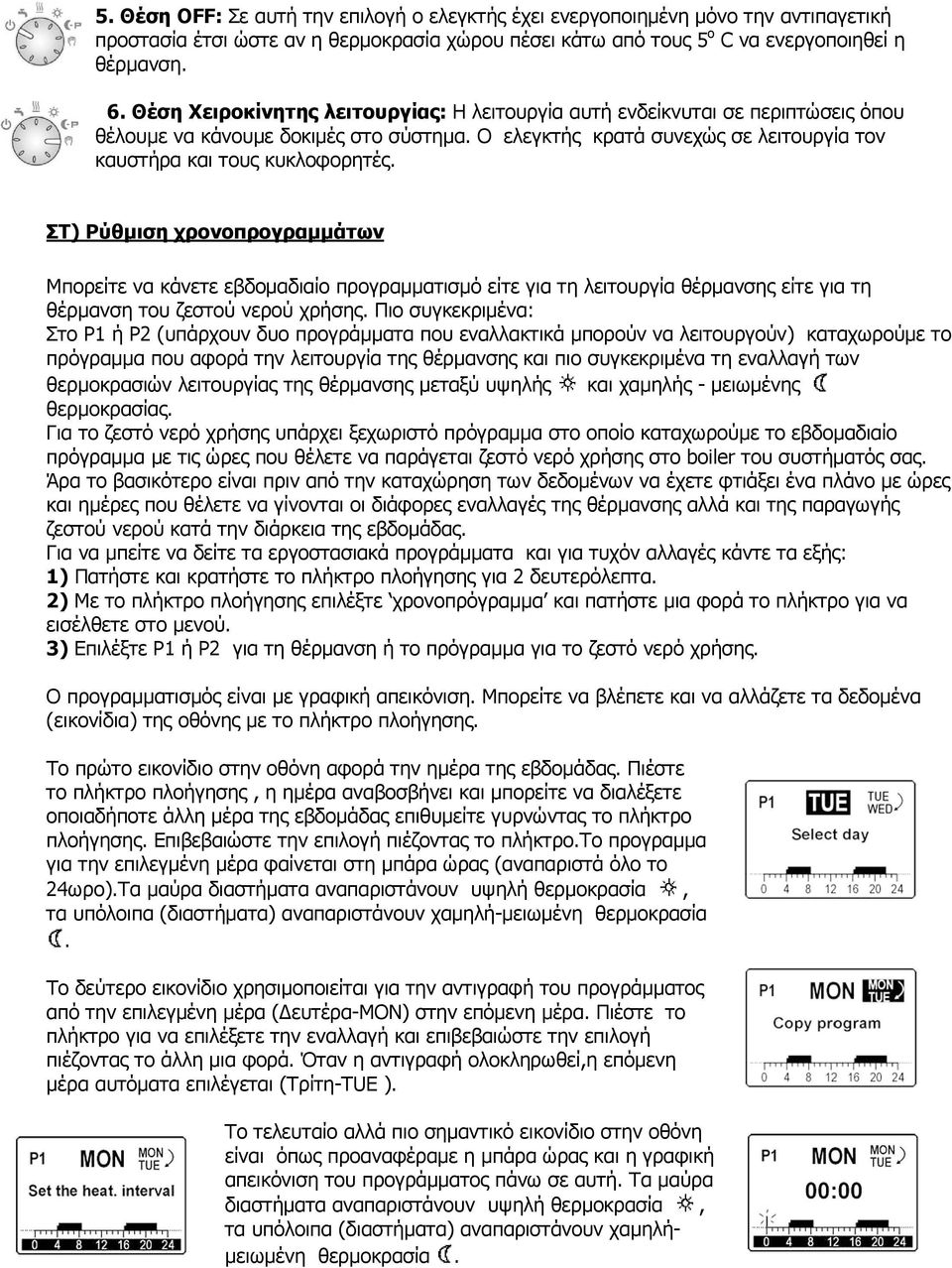 ΣΤ) Ρύθµιση χρονοπρογραµµάτων Μπορείτε να κάνετε εβδοµαδιαίο προγραµµατισµό είτε για τη λειτουργία θέρµανσης είτε για τη θέρµανση του ζεστού νερού χρήσης.