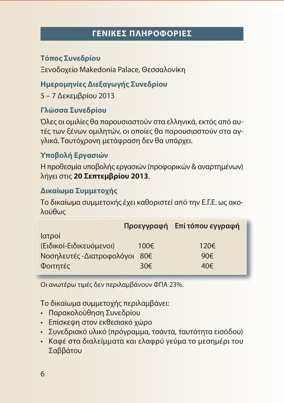 Υποβολή Εργασιών Η προθεσμία υποβολής εργασιών (προφορικών & αναρτημένων) λήγει στις 20 Σεπτεμβρίου 2013. Δικαίωμα Συμμετοχής Το δικαίωμα συμμετοxής έχει καθοριστεί από την Ε.Γ.Ε. ως ακολούθως Προεγγραφή Επί τόπου εγγραφή Ιατροί (Ειδικοί-Ειδικευόμενοι) 100 120 Νοσηλευτές -Διατροφολόγοι 80 90 Φοιτητές 30 40 Oι ανωτέρω τιμές δεν περιλαμβάνουν ΦΠΑ 23%.