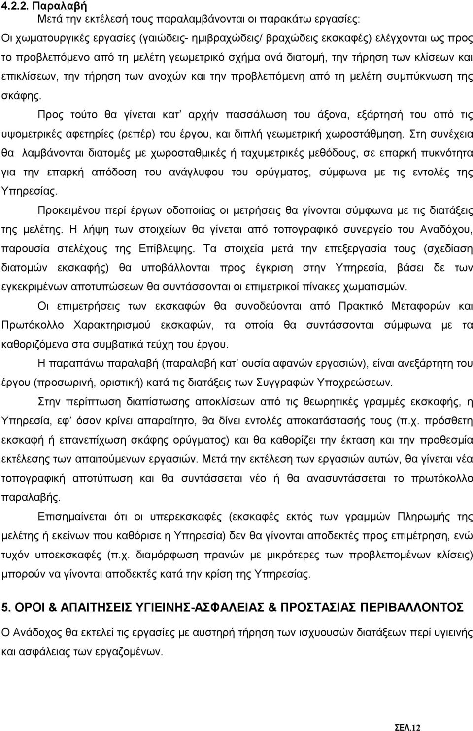 Προς τούτο θα γίνεται κατ αρχήν πασσάλωση του άξονα, εξάρτησή του από τις υψομετρικές αφετηρίες (ρεπέρ) του έργου, και διπλή γεωμετρική χωροστάθμηση.