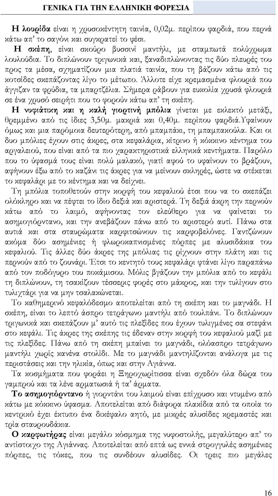 Άλλοτε είχε κρεμασμένα φλουριά που άγγιζαν τα φρύδια, τα μπαρτζέλια. Σήμερα ράβουν για ευκολία χρυσά φλουριά σε ένα χρυσό σειρήτι που το φορούν κάτω απ τη σκέπη.