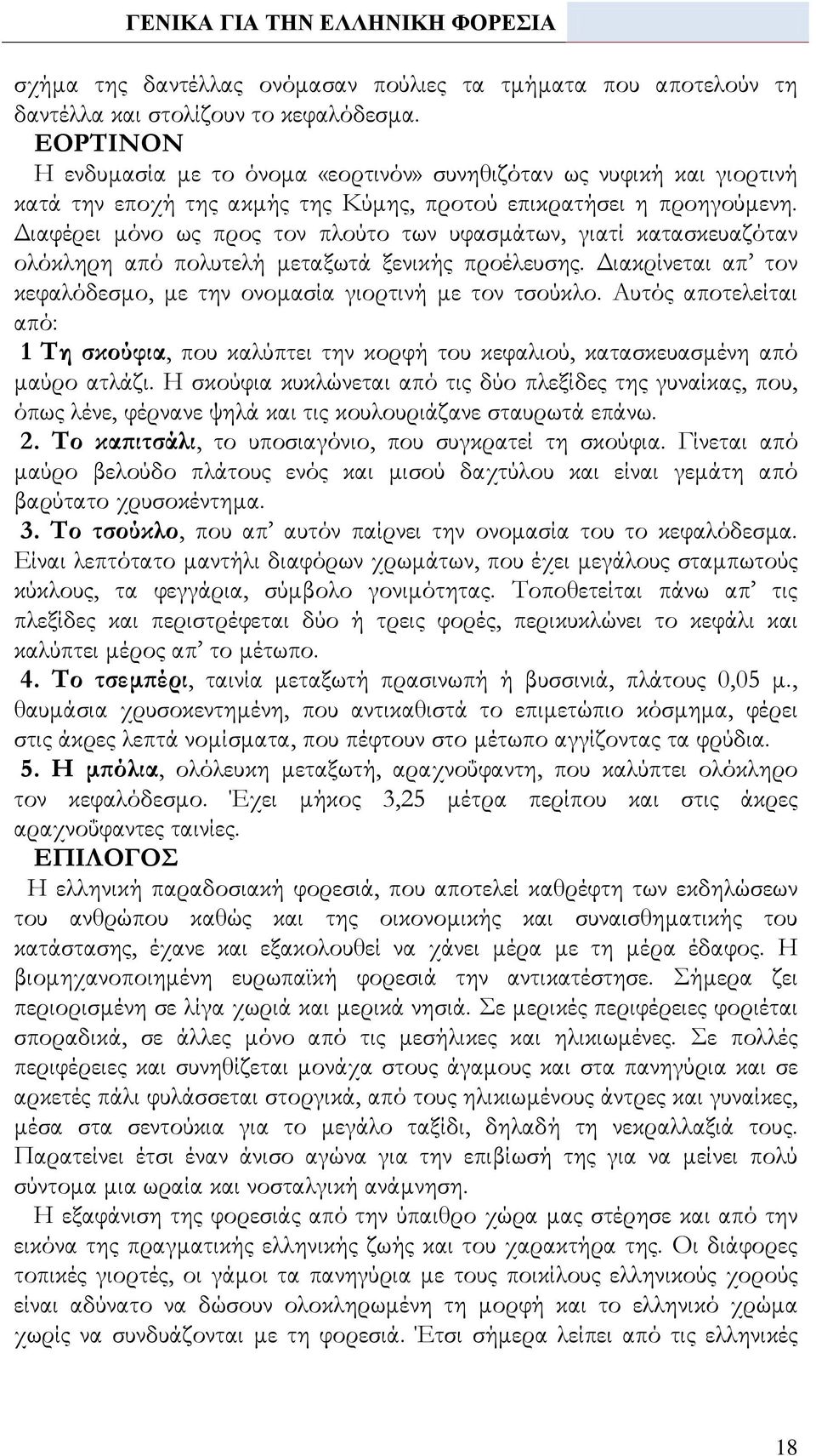 Διαφέρει μόνο ως προς τον πλούτο των υφασμάτων, γιατί κατασκευαζόταν ολόκληρη από πολυτελή μεταξωτά ξενικής προέλευσης. Διακρίνεται απ τον κεφαλόδεσμο, με την ονομασία γιορτινή με τον τσούκλο.