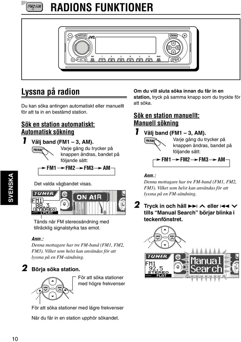 Om du vill sluta söka innan du får in en station, tryck på samma knapp som du tryckte för att söka. Sök en station manuellt: Manuell sökning 1 Välj band (FM1 3, AM).